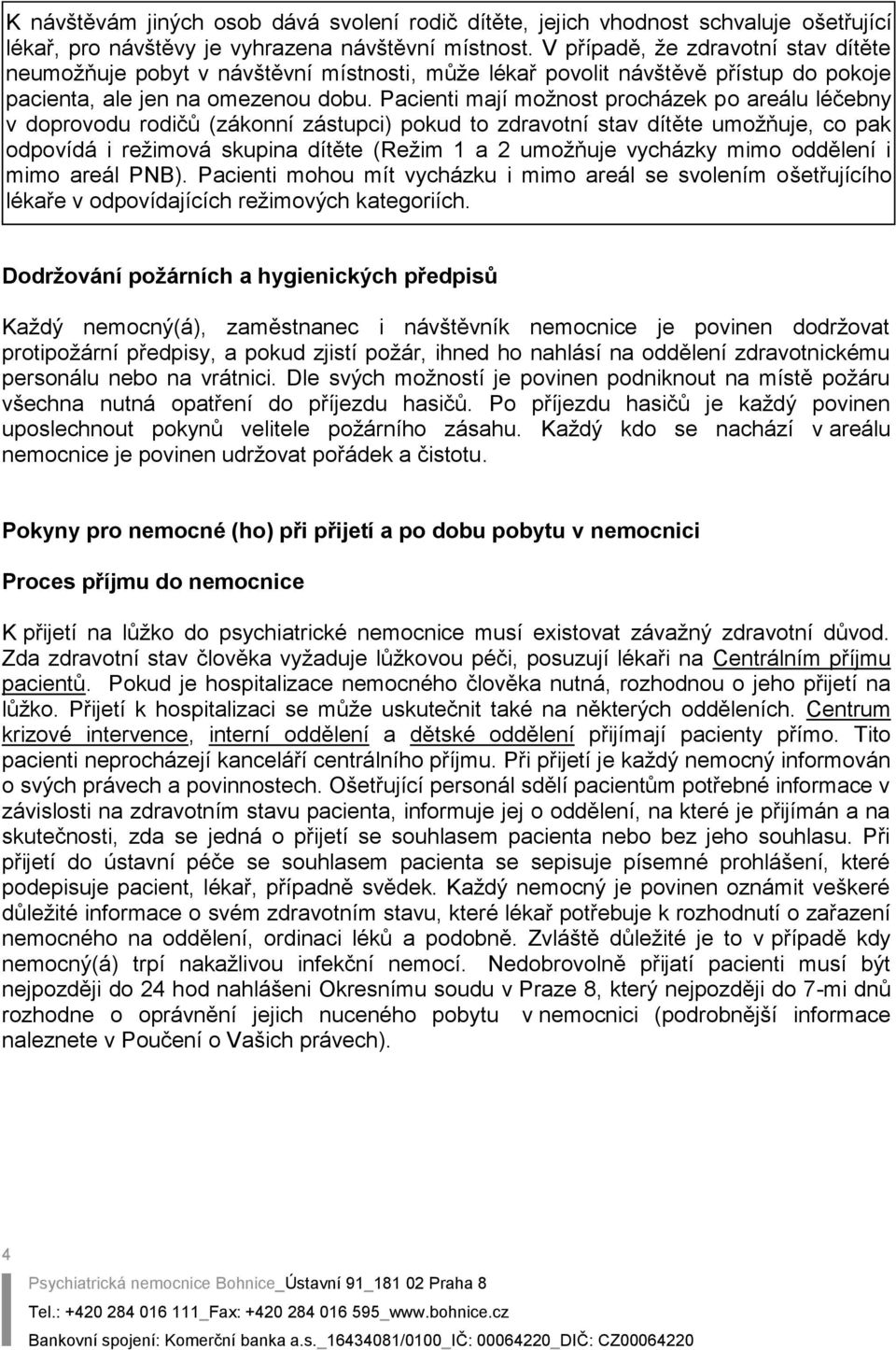 Pacienti mají možnost procházek po areálu léčebny v doprovodu rodičů (zákonní zástupci) pokud to zdravotní stav dítěte umožňuje, co pak odpovídá i režimová skupina dítěte (Režim 1 a 2 umožňuje