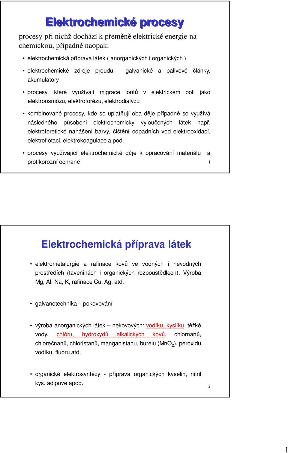 oba děje případně se využívá následného působeni elektrochemicky vyloučených látek např. elektroforetické nanášení barvy, čištění odpadních vod elektrooxidací, elektroflotaci, elektrokoagulace a pod.