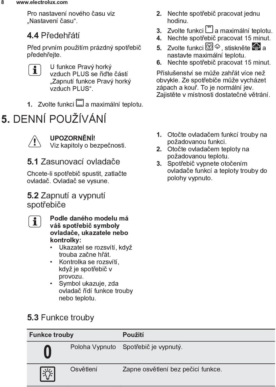 Ovladaè se vysune. 2. Nechte spotøebiè pracovat jednu hodinu. 3. Zvolte funkci a maximální teplotu. 4. Nechte spotøebiè pracovat 15 minut. 5. Zvolte funkci, stisknìte a nastavte maximální teplotu. 6.