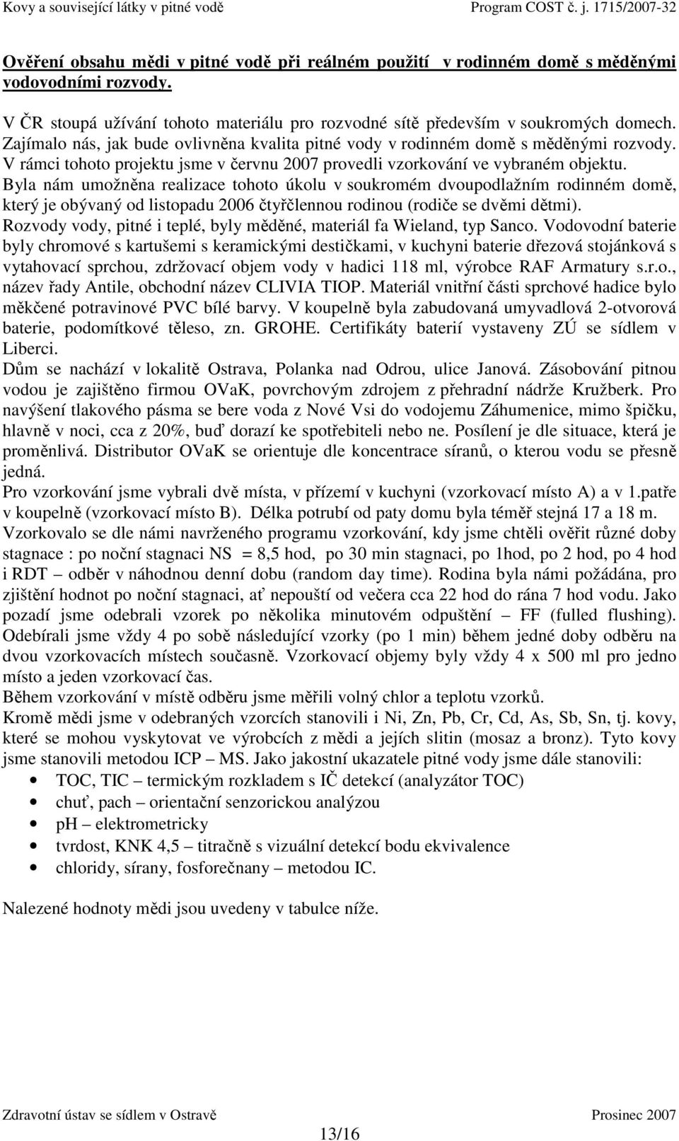 Byla nám umožněna realizace tohoto úkolu v soukromém dvoupodlažním rodinném domě, který je obývaný od listopadu 2006 čtyřčlennou rodinou (rodiče se dvěmi dětmi).