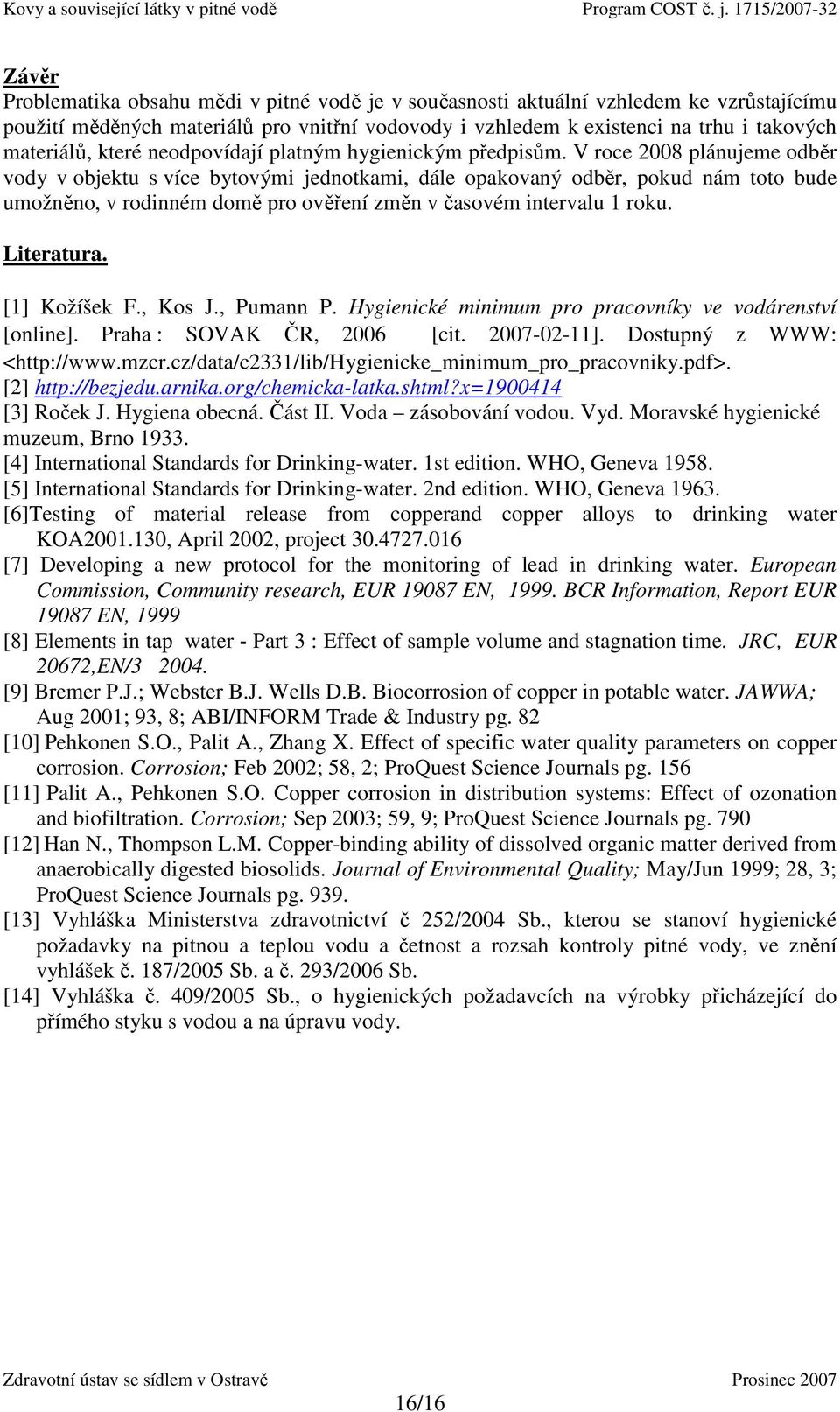 V roce 2008 plánujeme odběr vody v objektu s více bytovými jednotkami, dále opakovaný odběr, pokud nám toto bude umožněno, v rodinném domě pro ověření změn v časovém intervalu 1 roku. Literatura.