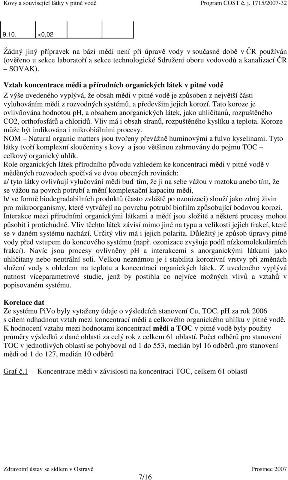 jejich korozí. Tato koroze je ovlivňována hodnotou ph, a obsahem anorganických látek, jako uhličitanů, rozpuštěného CO2, orthofosfátů a chloridů.