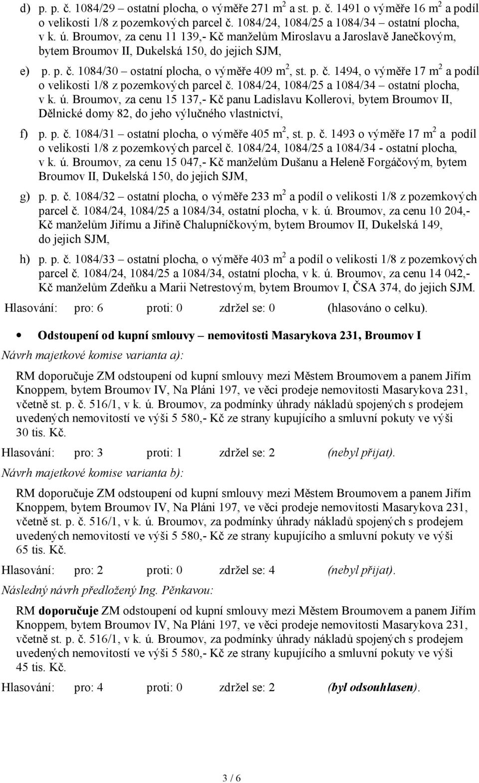 1084/24, 1084/25 a 1084/34 ostatní plocha, v k. ú. Broumov, za cenu 15 137,- Kč panu Ladislavu Kollerovi, bytem Broumov II, Dělnické domy 82, do jeho výlučného vlastnictví, f) p. p. č.