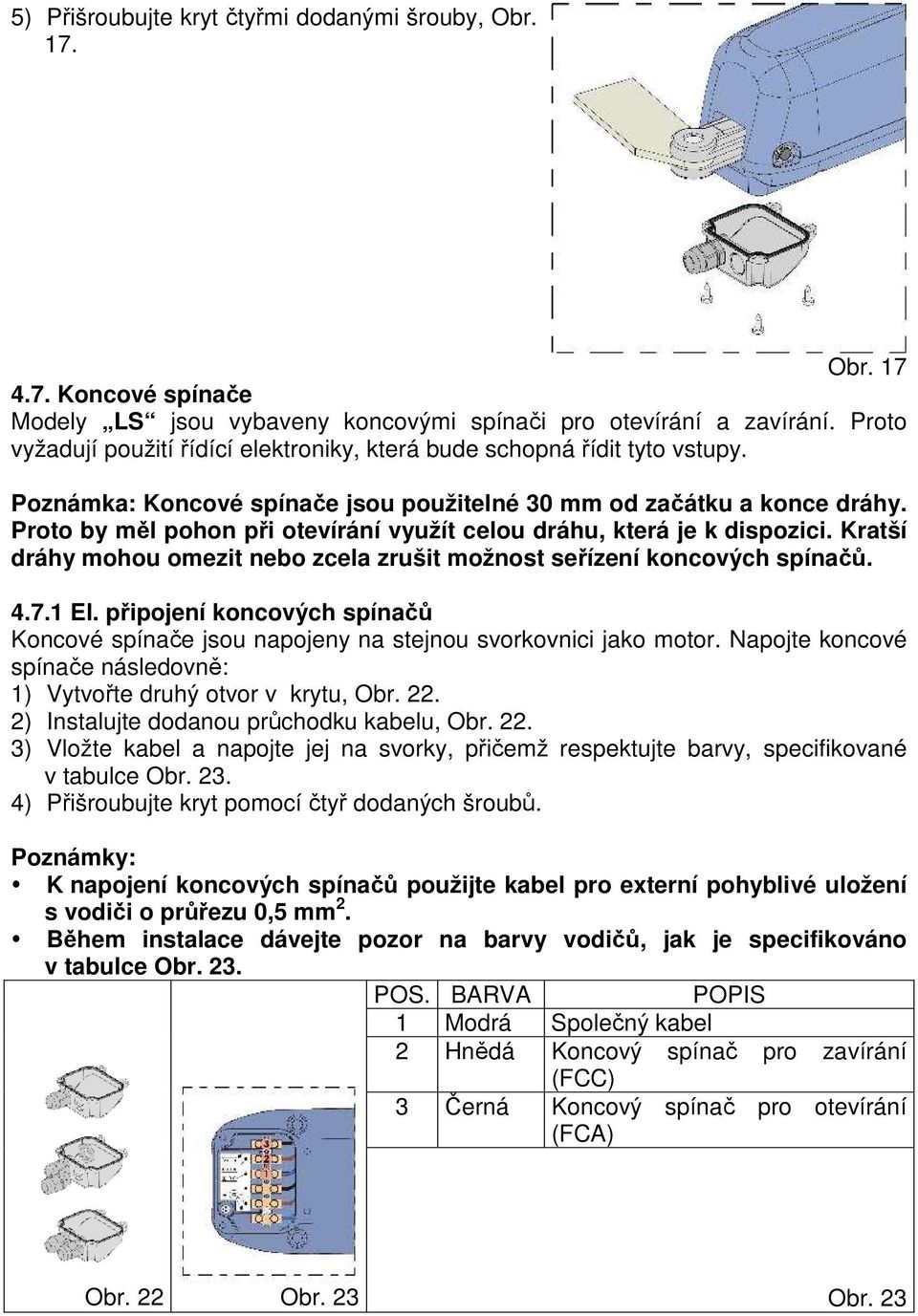 Proto by měl pohon při otevírání využít celou dráhu, která je k dispozici. Kratší dráhy mohou omezit nebo zcela zrušit možnost seřízení koncových spínačů. 4.7.1 El.