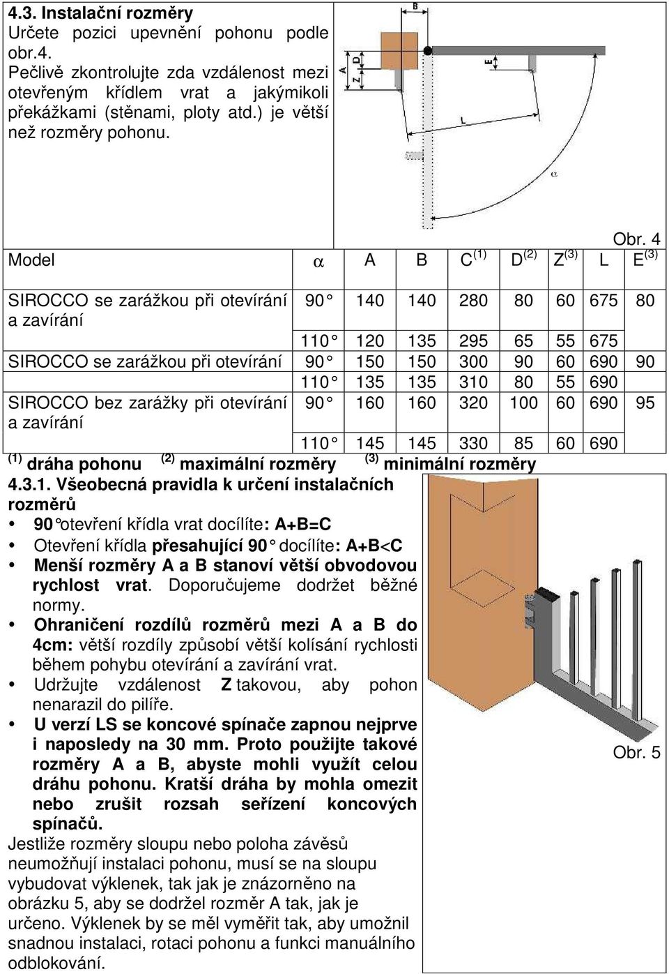 4 Model α A B C (1) D (2) Z (3) L E (3) SIROCCO se zarážkou při otevírání 90 140 140 280 80 60 675 80 a zavírání 110 120 135 295 65 55 675 SIROCCO se zarážkou při otevírání 90 150 150 300 90 60 690