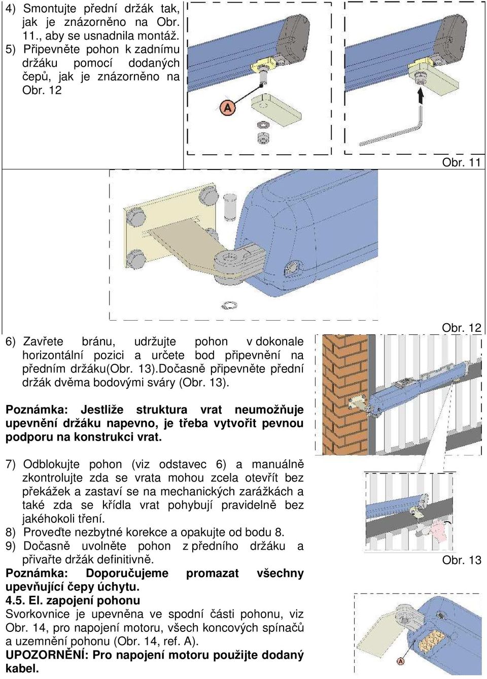 12 Poznámka: Jestliže struktura vrat neumožňuje upevnění držáku napevno, je třeba vytvořit pevnou podporu na konstrukci vrat.