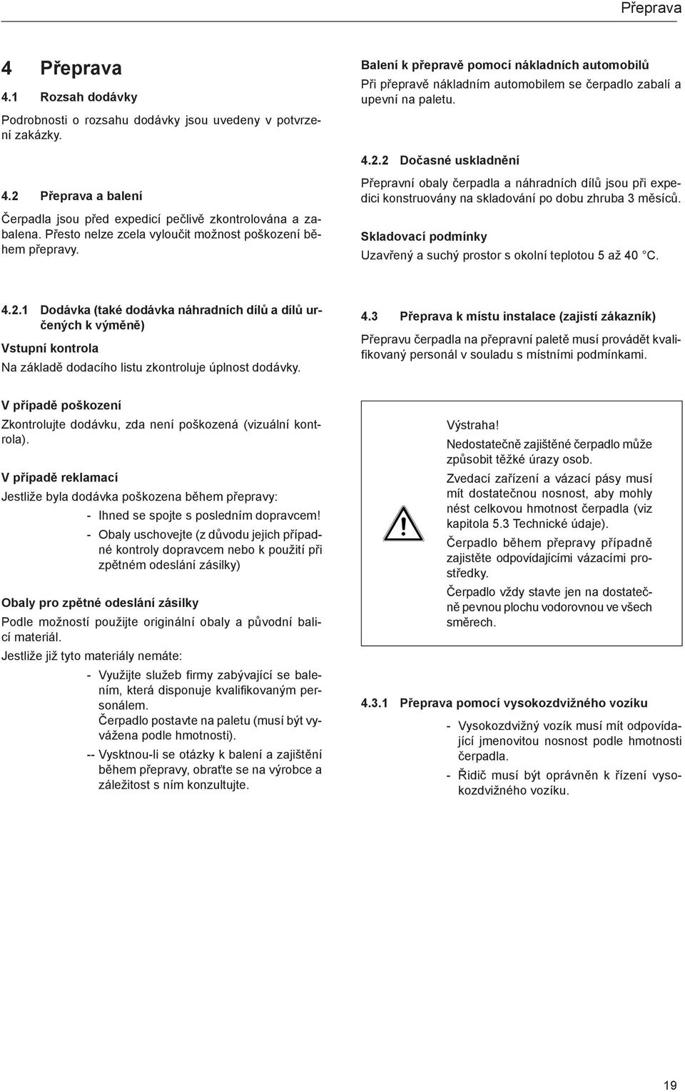 2 Přeprava a balení Čerpadla jsou před expedicí pečlivě zkontrolována a zabalena. Přesto nelze zcela vyloučit možnost poškození během přepravy.