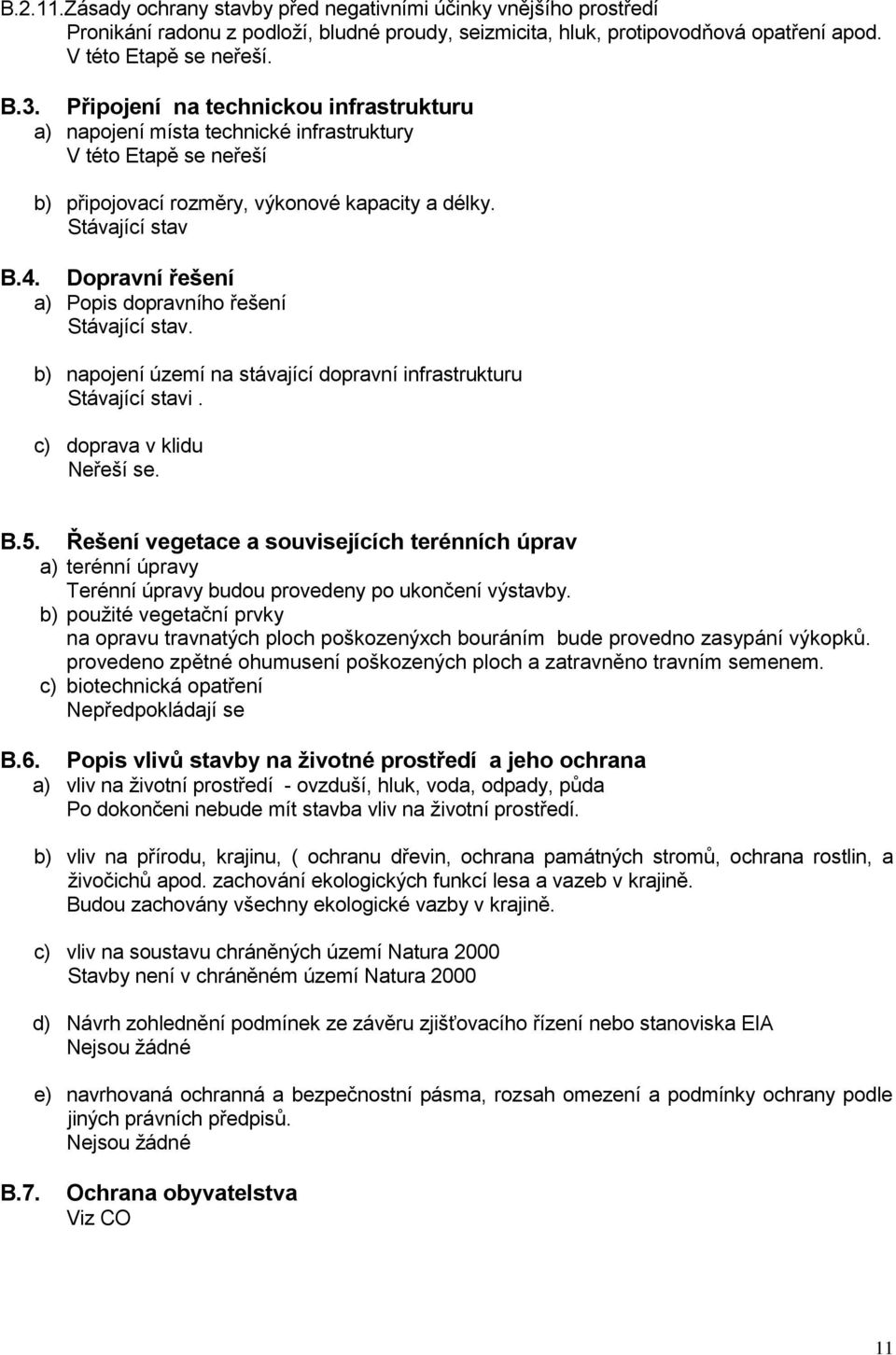 Dopravní řešení a) Popis dopravního řešení Stávající stav. b) napojení území na stávající dopravní infrastrukturu Stávající stavi. c) doprava v klidu Neřeší se. B.5.