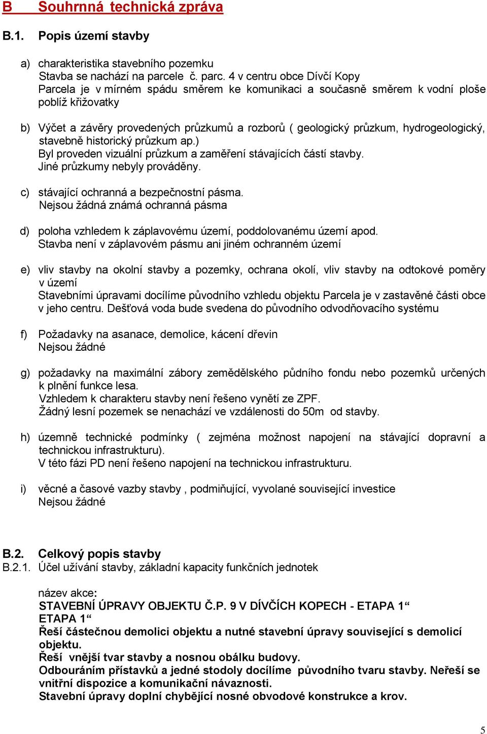 4 v centru obce Dívčí Kopy Parcela je v mírném spádu směrem ke komunikaci a současně směrem k vodní ploše poblíž křižovatky b) Výčet a závěry provedených průzkumů a rozborů ( geologický průzkum,