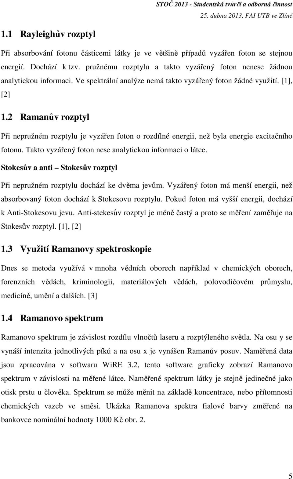 2 Ramanův rozptyl Při nepružném rozptylu je vyzářen foton o rozdílné energii, než byla energie excitačního fotonu. Takto vyzářený foton nese analytickou informaci o látce.