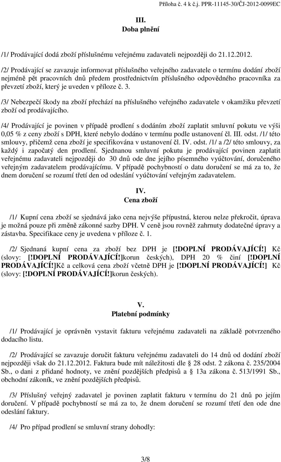 /2/ Prodávající se zavazuje informovat příslušného veřejného zadavatele o termínu dodání zboží nejméně pět pracovních dnů předem prostřednictvím příslušného odpovědného pracovníka za převzetí zboží,