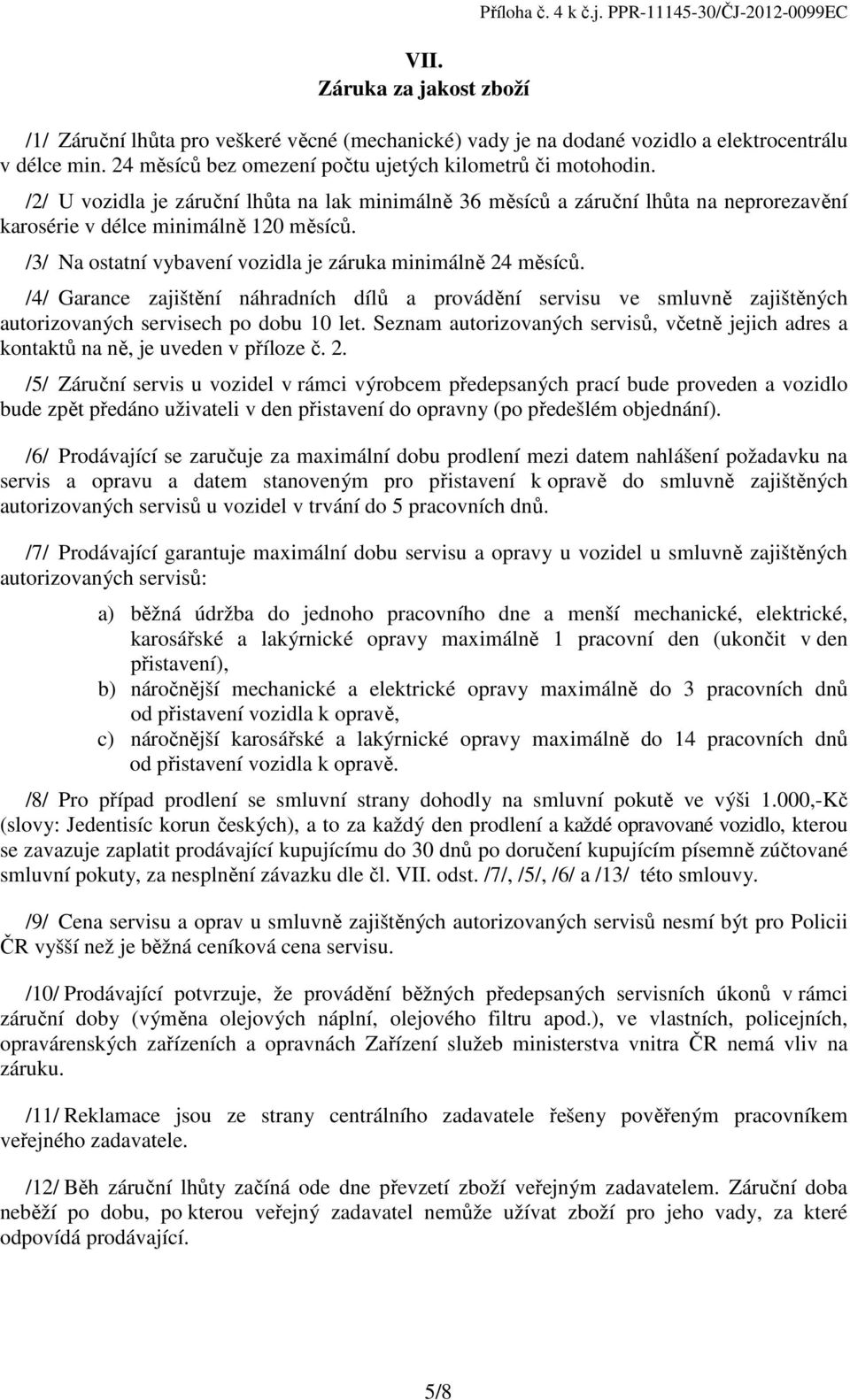 /3/ Na ostatní vybavení vozidla je záruka minimálně 24 měsíců. /4/ Garance zajištění náhradních dílů a provádění servisu ve smluvně zajištěných autorizovaných servisech po dobu 10 let.