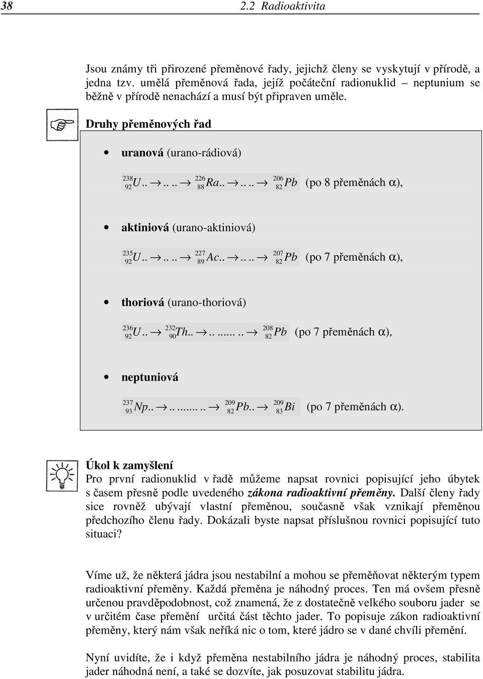 ..... Pb (po 8 přeměnách α), 238 226 206 92 88 82 aktiniová (urano-aktiniová) U...... Ac...... Pb (po 7 přeměnách α), 235 227 207 92 89 82 thoriová (urano-thoriová) U.. Th.