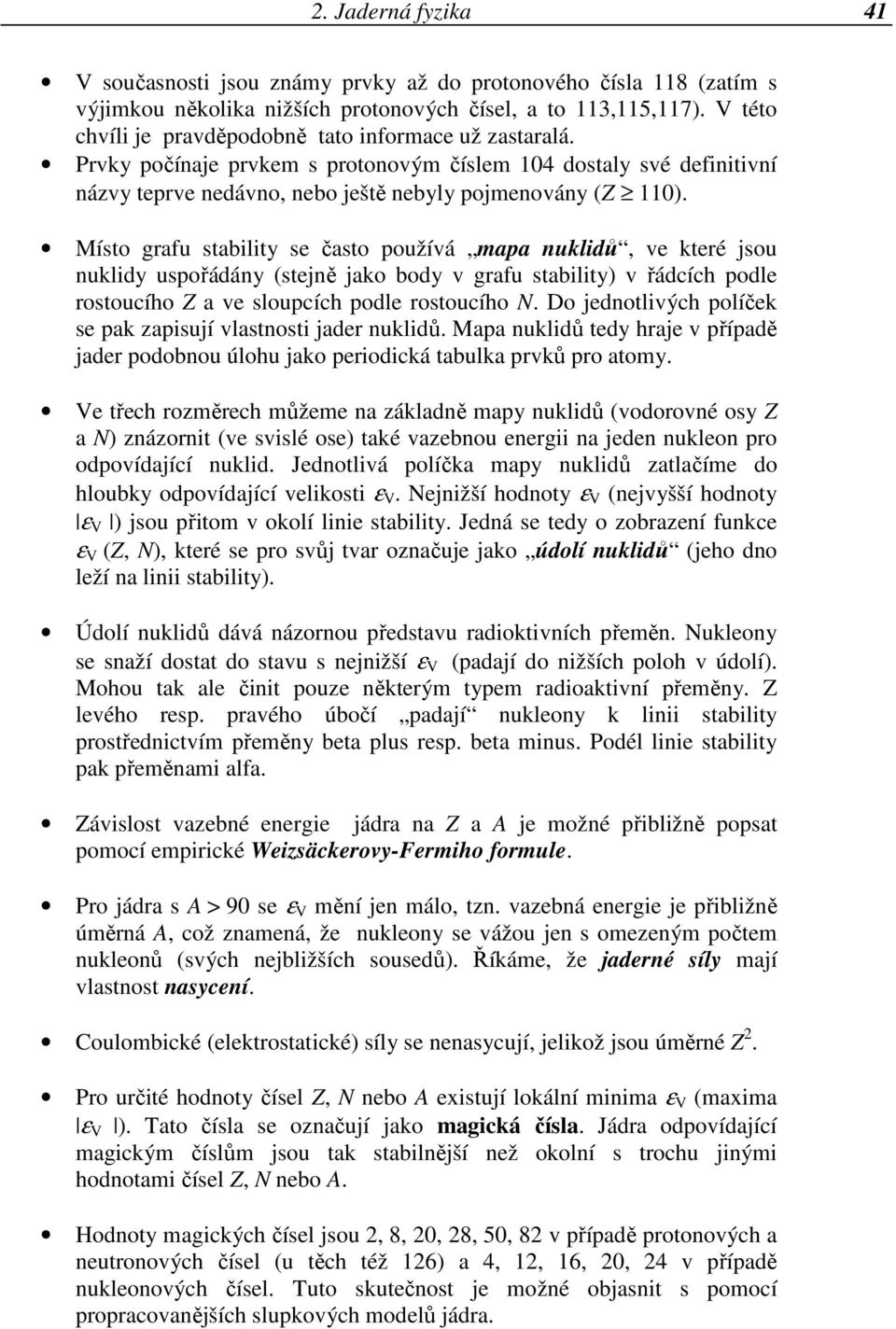 Místo grafu stability se často používá mapa nuklidů, ve které jsou nuklidy uspořádány (stejně jako body v grafu stability) v řádcích podle rostoucího Z a ve sloupcích podle rostoucího N.