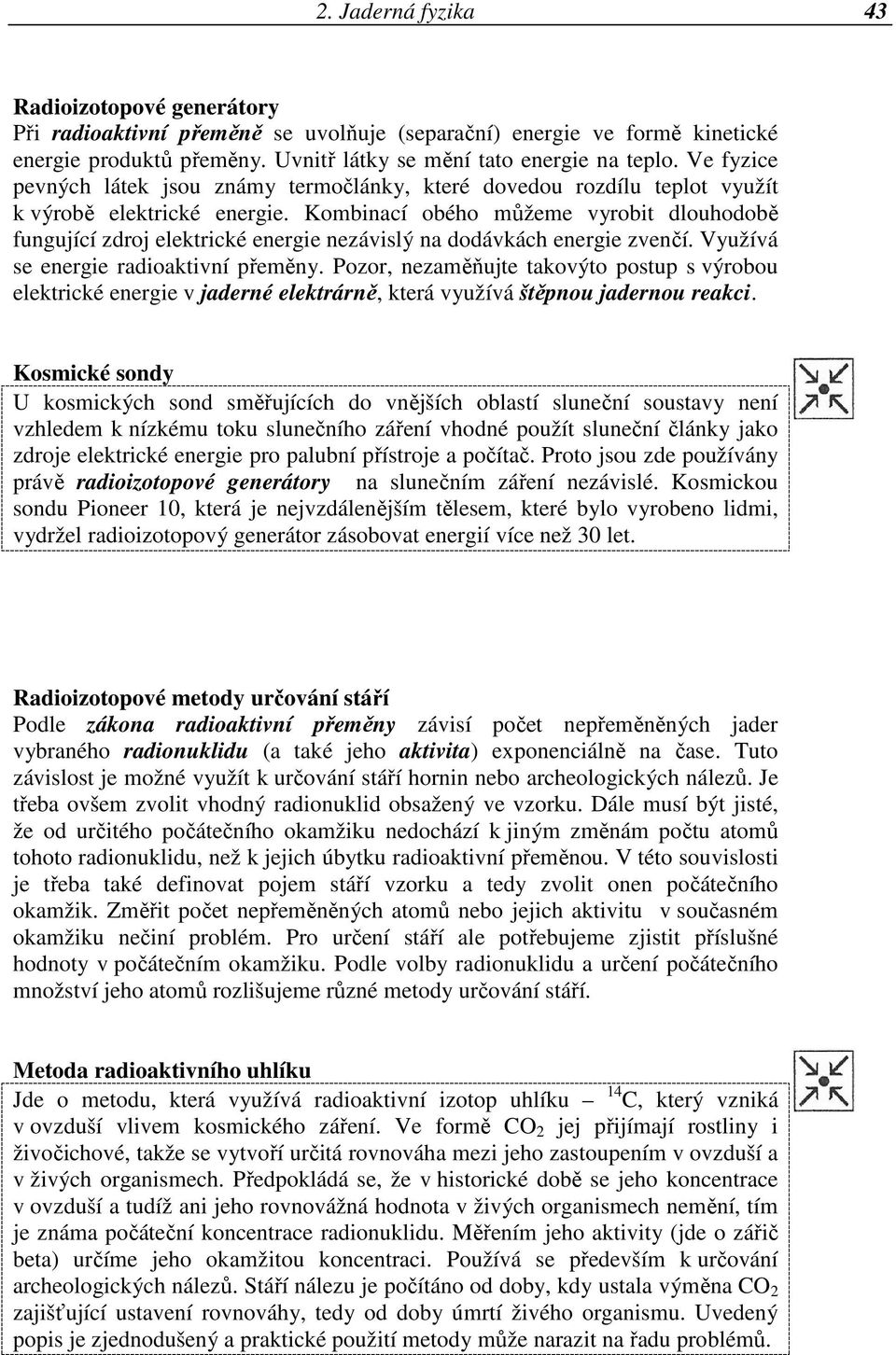 Kombinací obého můžeme vyrobit dlouhodobě fungující zdroj elektrické energie nezávislý na dodávkách energie zvenčí. Využívá se energie radioaktivní přeměny.