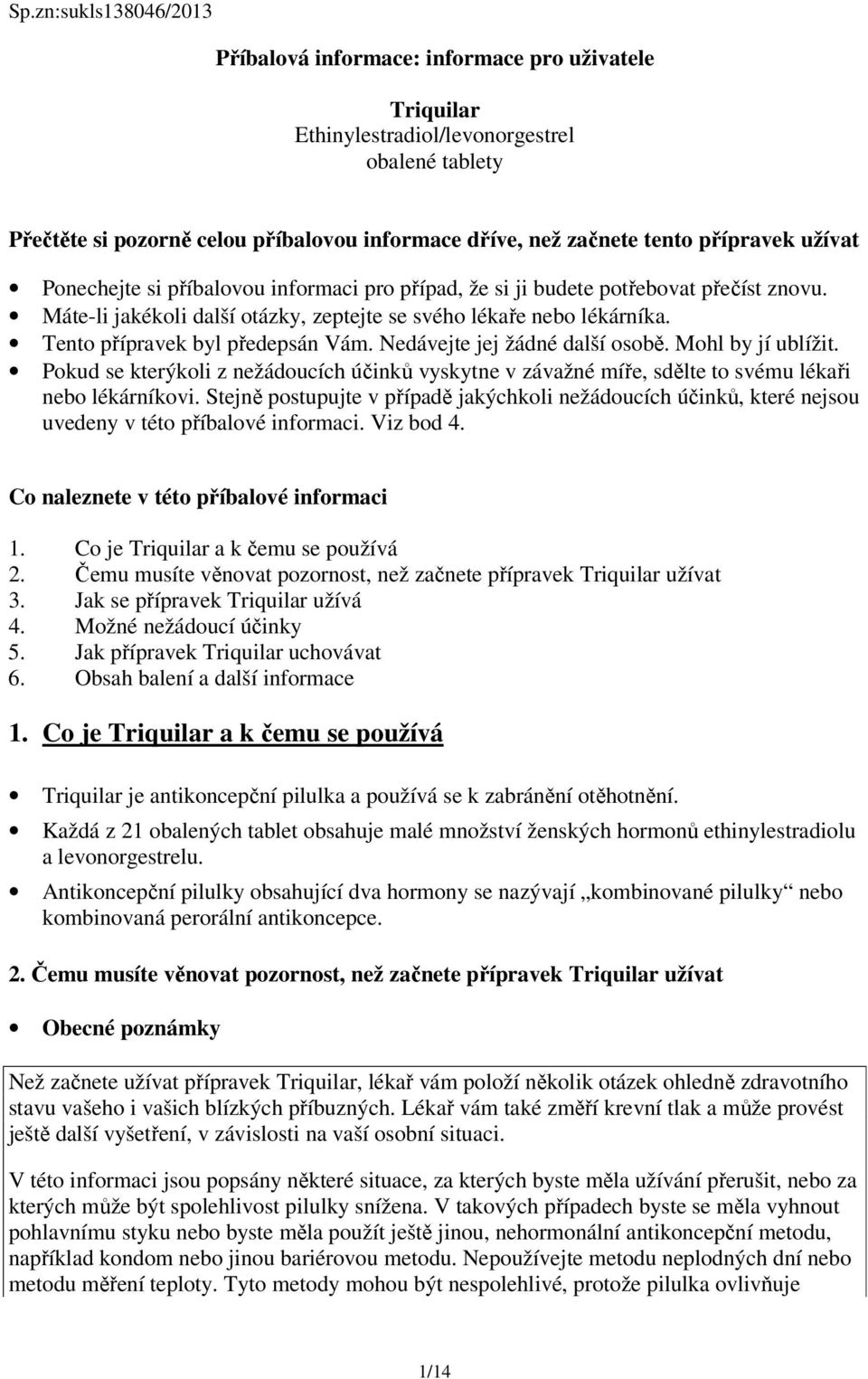 Tento přípravek byl předepsán Vám. Nedávejte jej žádné další osobě. Mohl by jí ublížit. Pokud se kterýkoli z nežádoucích účinků vyskytne v závažné míře, sdělte to svému lékaři nebo lékárníkovi.