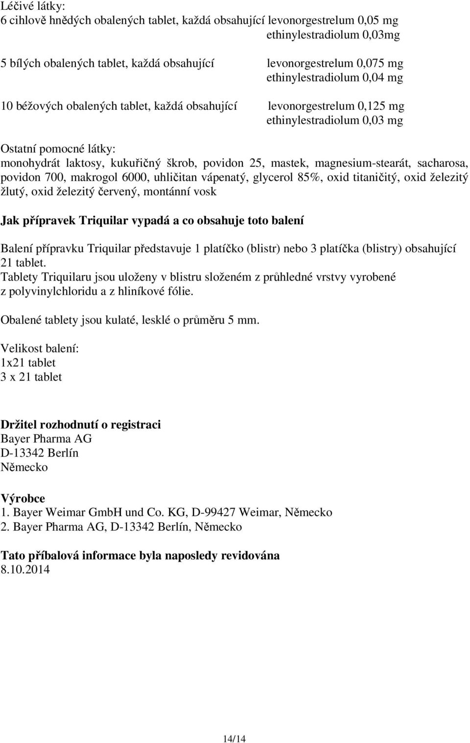 mastek, magnesium-stearát, sacharosa, povidon 700, makrogol 6000, uhličitan vápenatý, glycerol 85%, oxid titaničitý, oxid železitý žlutý, oxid železitý červený, montánní vosk Jak přípravek Triquilar