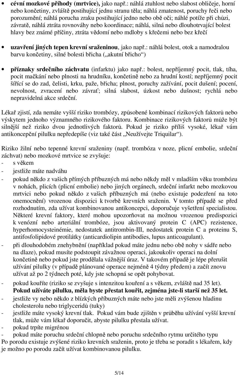 náhlé potíže při chůzi, závratě, náhlá ztráta rovnováhy nebo koordinace; náhlá, silná nebo dlouhotrvající bolest hlavy bez známé příčiny, ztráta vědomí nebo mdloby s křečemi nebo bez křečí uzavření