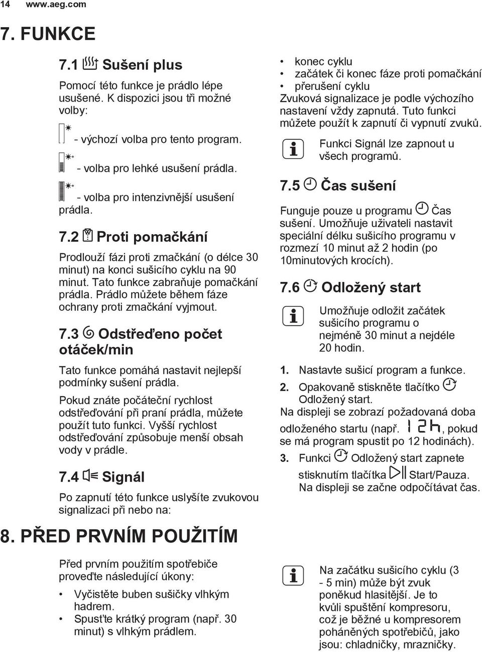 Prádlo mù ete bìhem fáze ochrany proti zmaèkání vyjmout. 7.3 Odstøeïeno poèet otáèek/min Tato funkce pomáhá nastavit nejlep í podmínky su ení prádla.