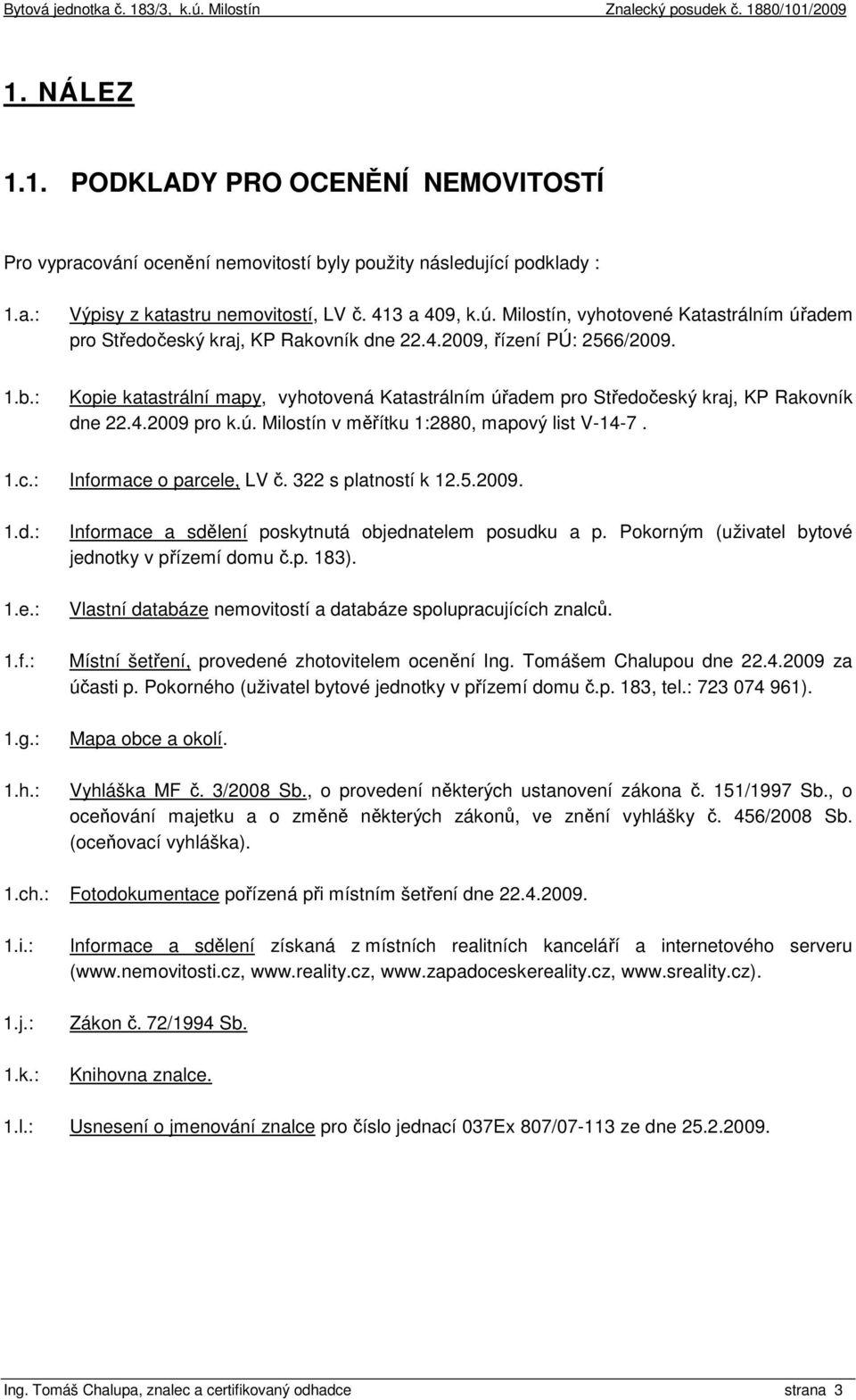 : Kopie katastrální mapy, vyhotovená Katastrálním úřadem pro Středočeský kraj, KP Rakovník dne 22.4.2009 pro k.ú. Milostín v měřítku 1:2880, mapový list V-14-7. 1.c.: Informace o parcele, LV č.