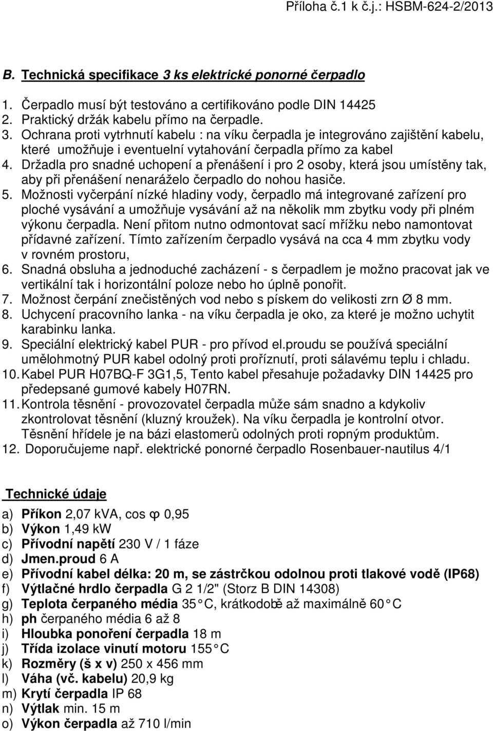 Možnosti vyčerpání nízké hladiny vody, čerpadlo má integrované zařízení pro ploché vysávání a umožňuje vysávání až na několik mm zbytku vody při plném výkonu čerpadla.