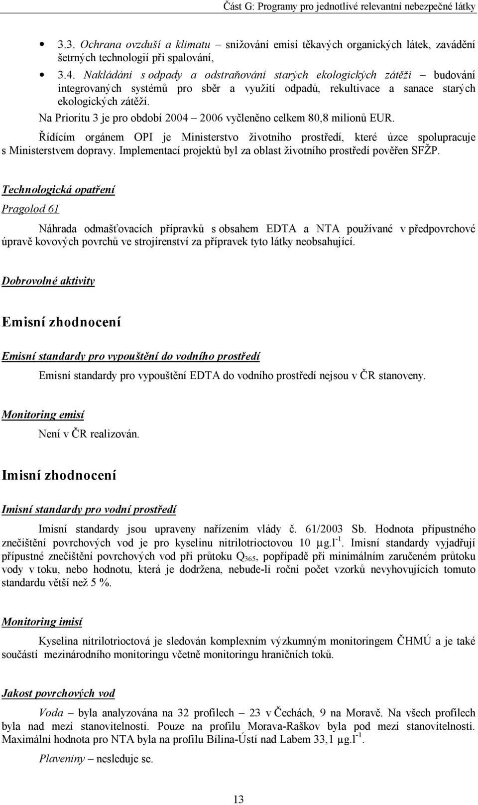 Na Prioritu 3 je pro období 2004 2006 vyčleněno celkem 80,8 milionů EUR. Řídícím orgánem OPI je Ministerstvo životního prostředí, které úzce spolupracuje s Ministerstvem dopravy.