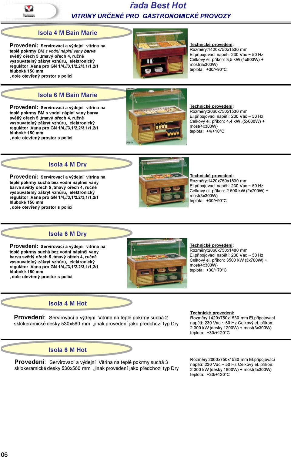 příkon: 3,5 kw (4x600W) + most(3x300w) teplota: +30/+90 C Isola 6 M Bain Marie teplé pokrmy BM s vodní náplní vany barva světlý ořech 5,tmavý ořech 4, ručně regulátor,vana pro GN 1/4,//3,1/2.