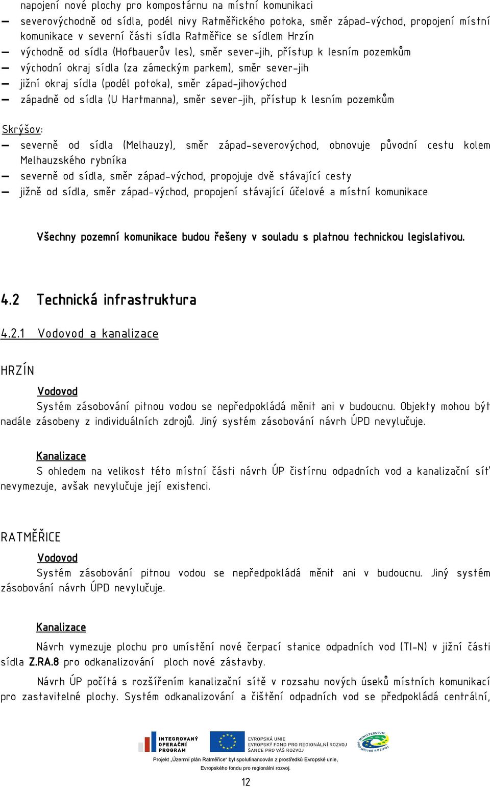 západ-jihovýchod západně od sídla (U Hartmanna), směr sever-jih, přístup k lesním pozemkům Skrýšov: severně od sídla (Melhauzy), směr západ-severovýchod, obnovuje původní cestu kolem Melhauzského