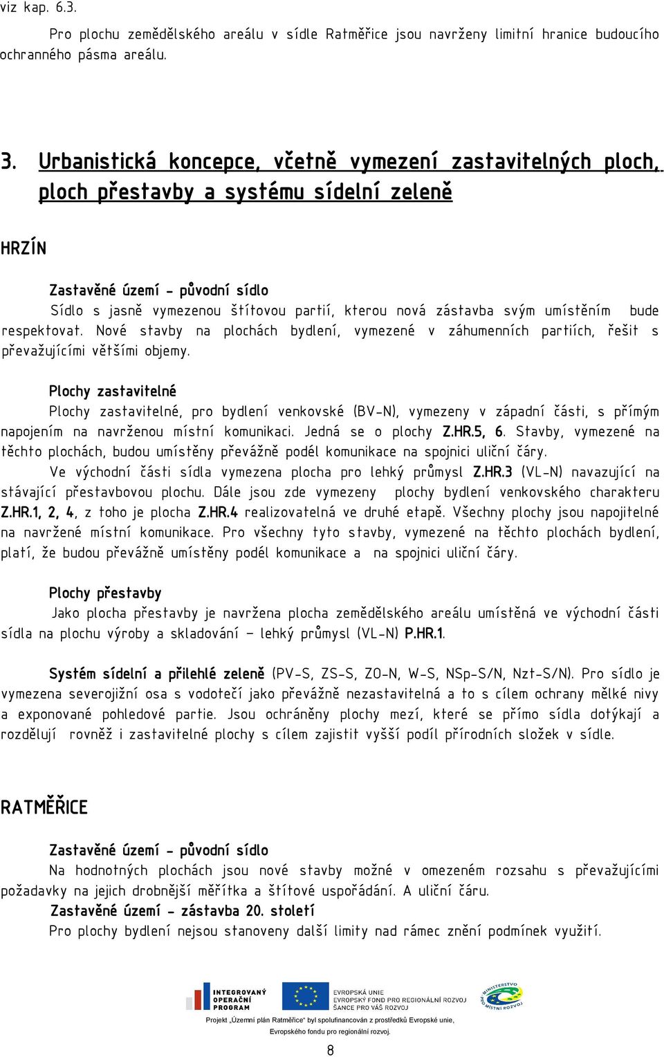 zástavba svým umístěním bude respektovat. Nové stavby na plochách bydlení, vymezené v záhumenních partiích, řešit s převažujícími většími objemy.