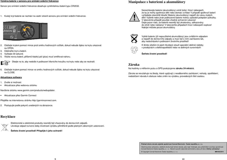 Hrozí nebezpečí, že by je mohly spolknout děti nebo domácí zvířata! V případě spolknutí baterií vyhledejte okamžitě lékaře! Baterie (akumulátory) nepatří do rukou malých dětí!