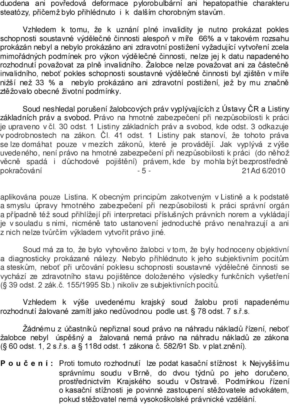 postižení vyžadující vytvoření zcela mimořádných podmínek pro výkon výdělečné činnosti, nelze jej k datu napadeného rozhodnutí považovat za plně invalidního.