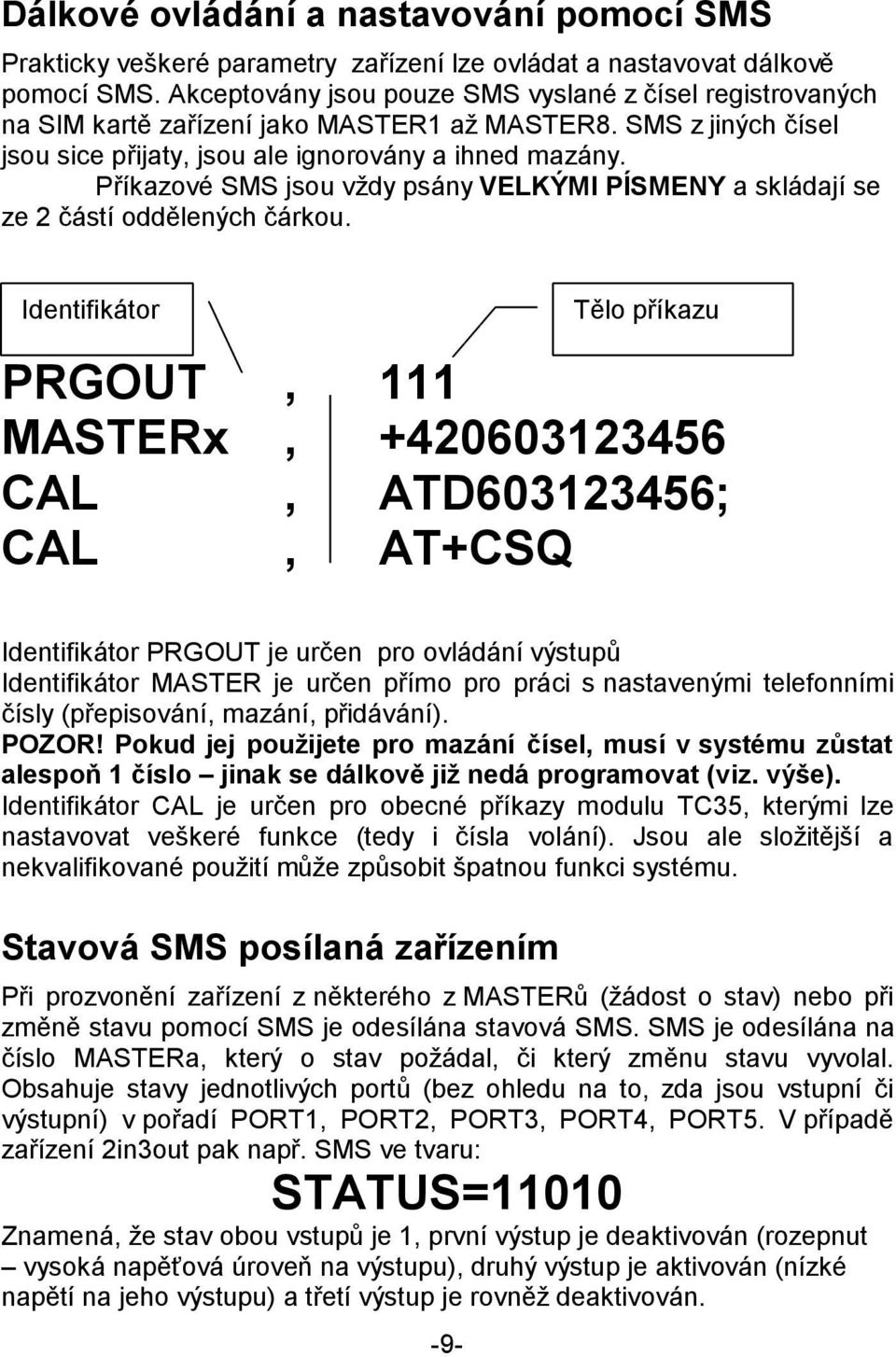 Příkazové SMS jsou vždy psány VELKÝMI PÍSMENY a skládají se ze 2 částí oddělených čárkou.