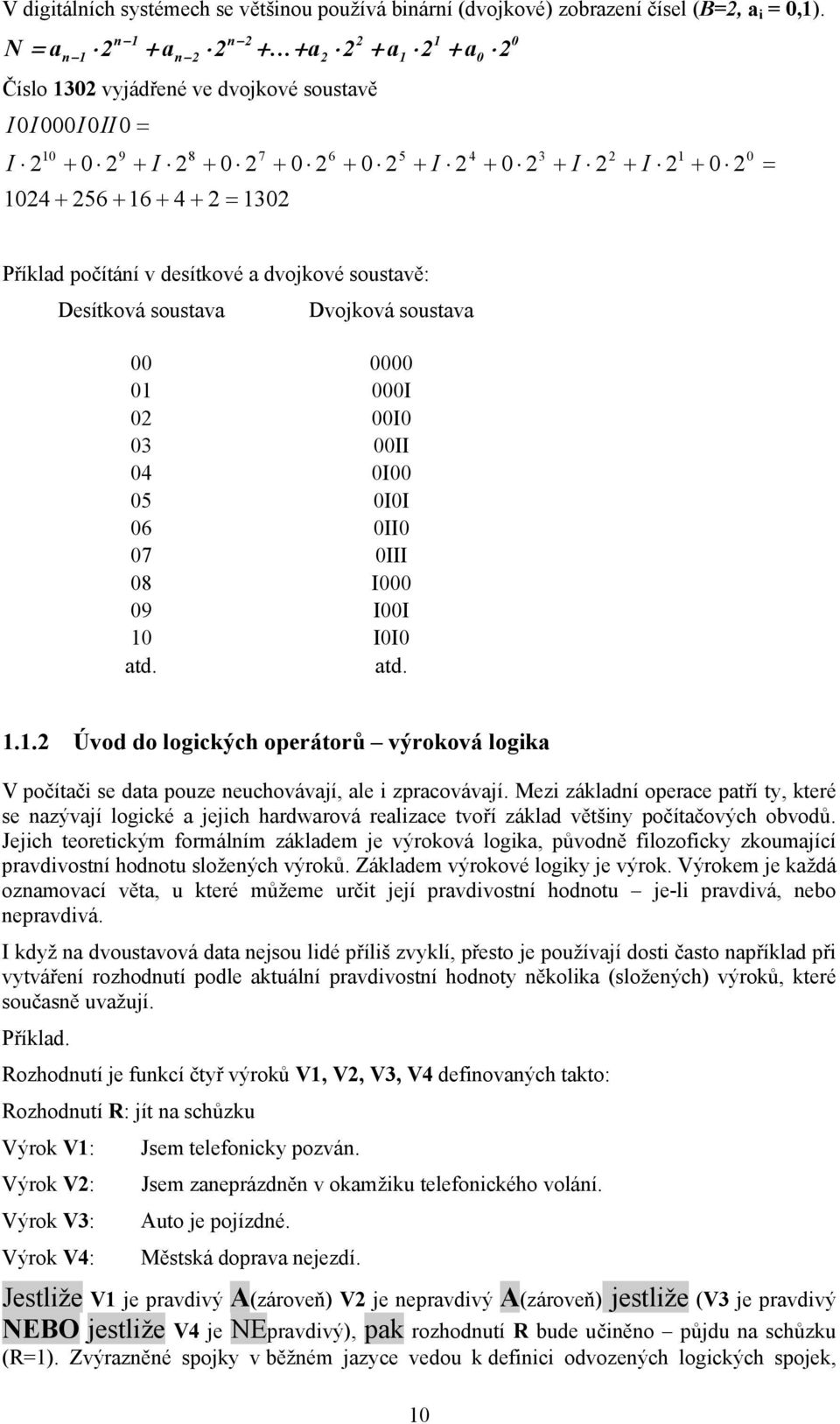 1 + 0 2 0 = Příklad počítání v desítkové a dvojkové soustavě: Desítková soustava Dvojková soustava 00 0000 01 000I 02 00I0 03 00II 04 0I00 05 0I0I 06 0II0 07 0III 08 I000 09 I00I 10 I0I0 atd. atd. 1.1.2 Úvod do logických operátorů výroková logika V počítači se data pouze neuchovávají, ale i zpracovávají.