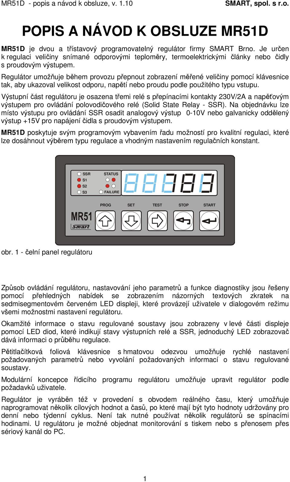 Regulátor umožňuje během provozu přepnout zobrazení měřené veličiny pomocí klávesnice tak, aby ukazoval velikost odporu, napětí nebo proudu podle použitého typu vstupu.