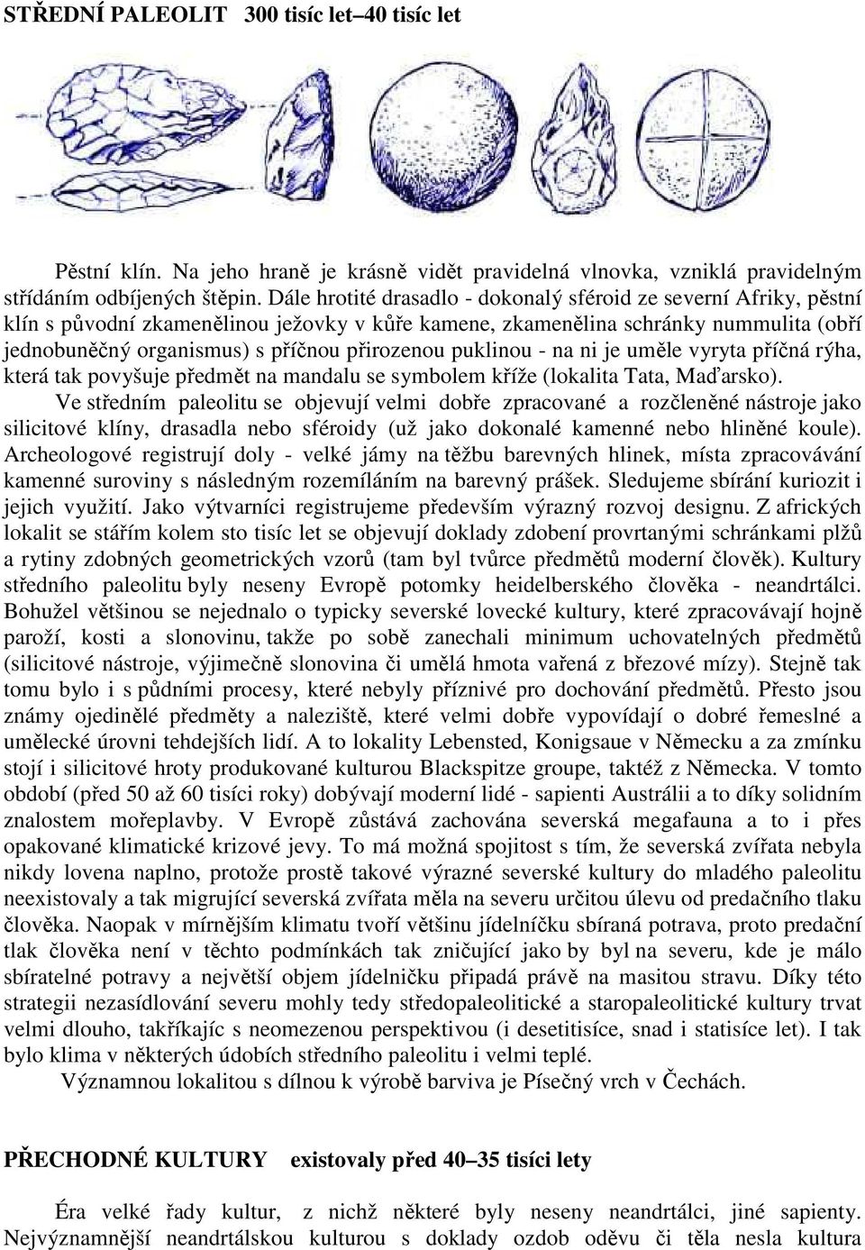 přirozenou puklinou - na ni je uměle vyryta příčná rýha, která tak povyšuje předmět na mandalu se symbolem kříže (lokalita Tata, Maďarsko).