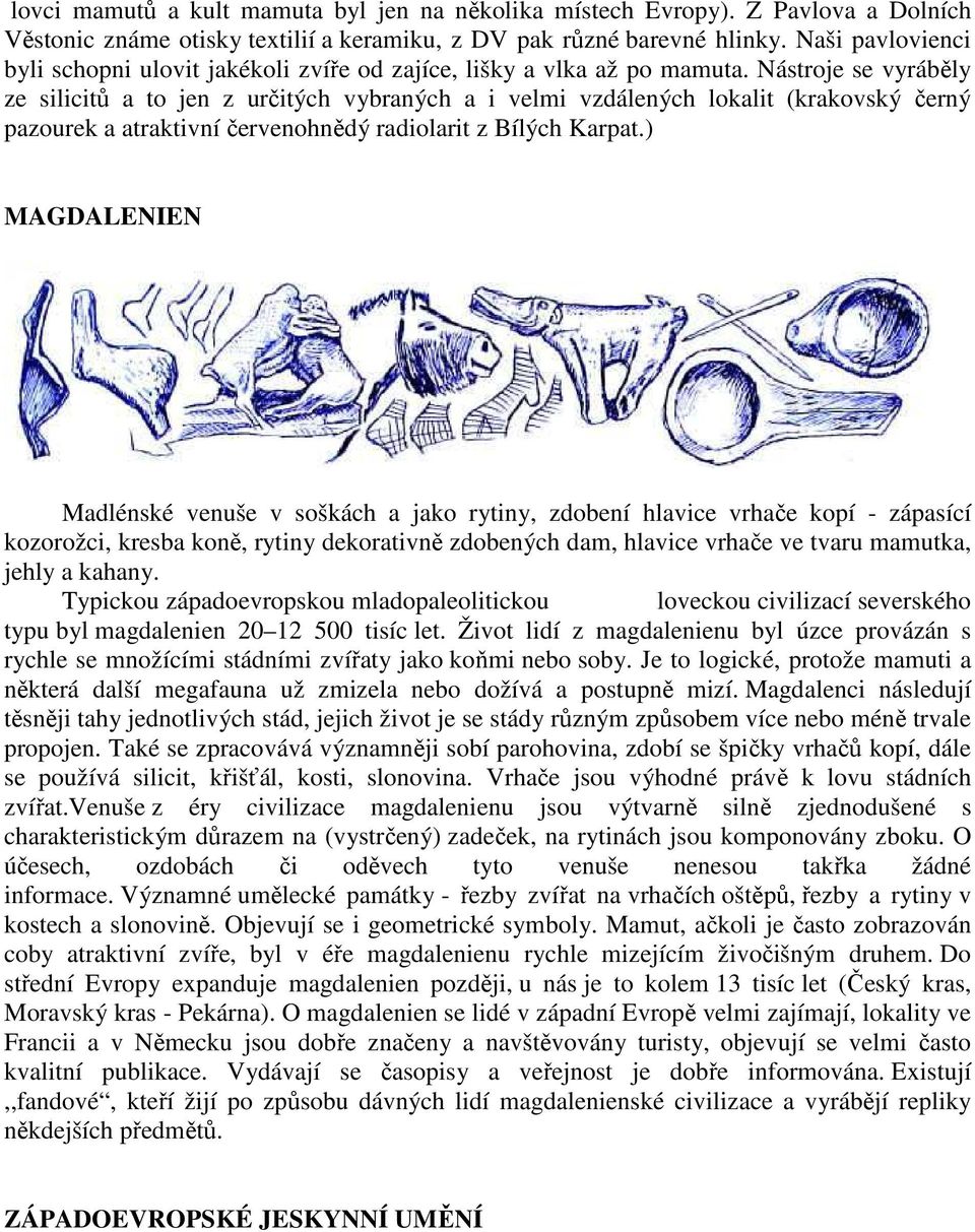 Nástroje se vyráběly ze silicitů a to jen z určitých vybraných a i velmi vzdálených lokalit (krakovský černý pazourek a atraktivní červenohnědý radiolarit z Bílých Karpat.