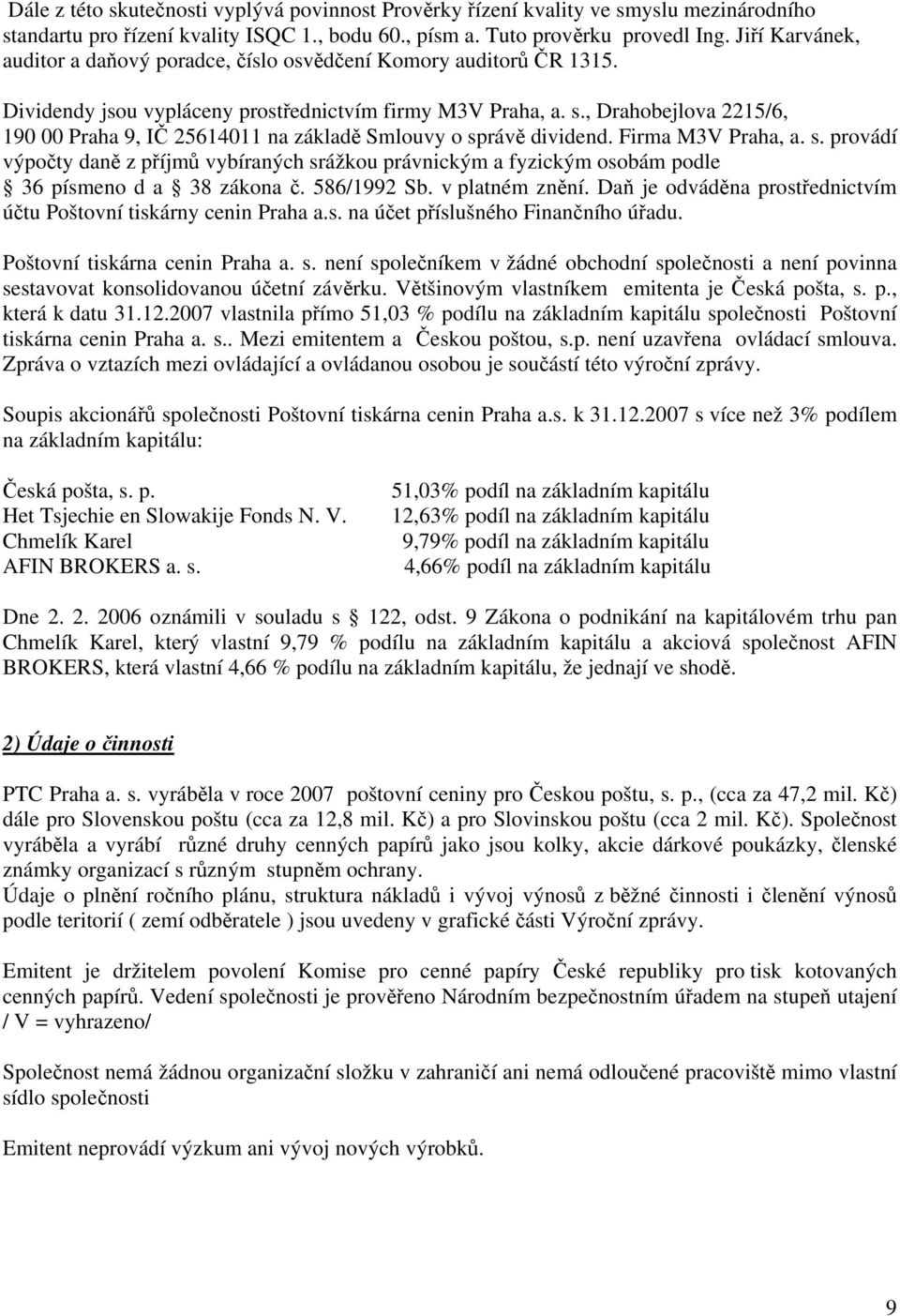 , Drahobejlova 2215/6, 190 00 Praha 9, IČ 25614011 na základě Smlouvy o správě dividend. Firma M3V Praha, a. s. provádí výpočty daně z příjmů vybíraných srážkou právnickým a fyzickým osobám podle 36 písmeno d a 38 zákona č.