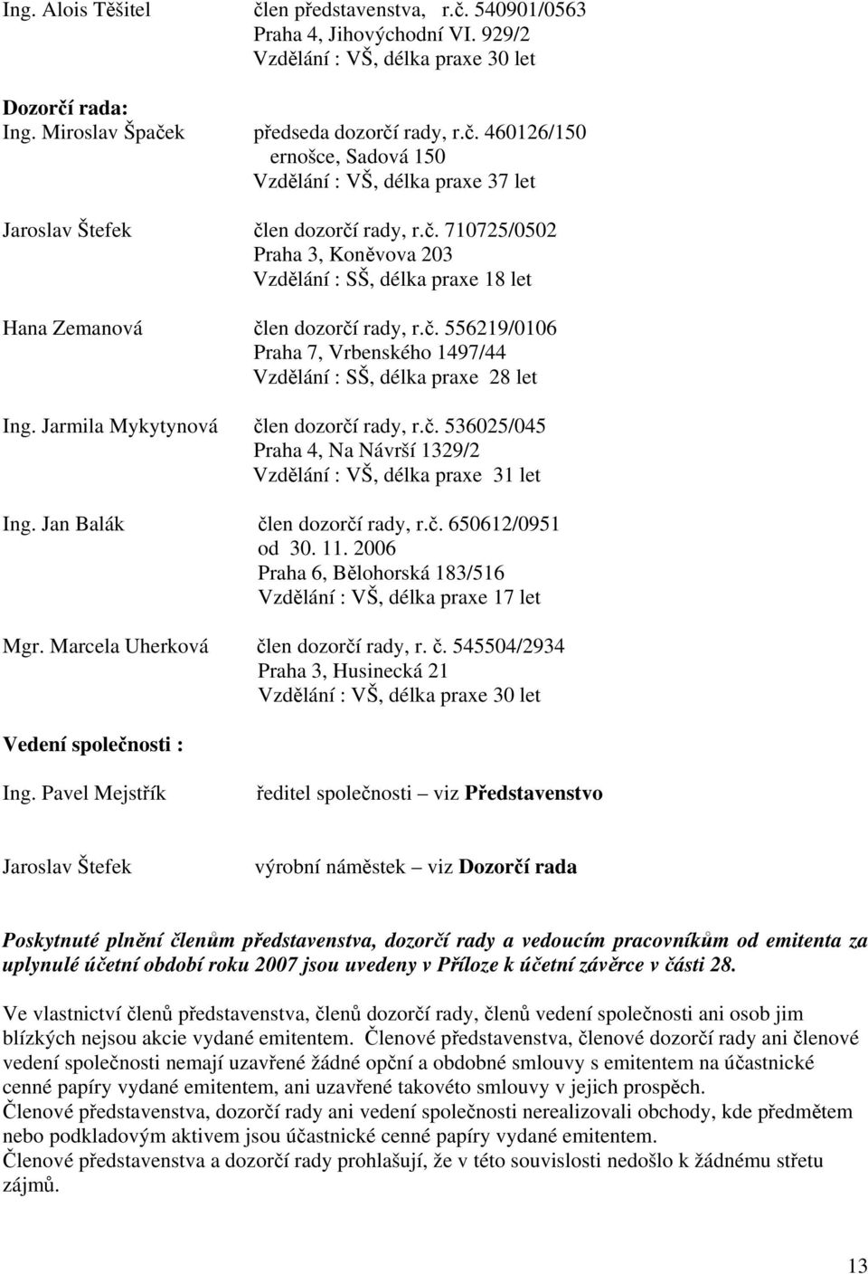 Jarmila Mykytynová člen dozorčí rady, r.č. 536025/045 Praha 4, Na Návrší 1329/2 Vzdělání : VŠ, délka praxe 31 let Ing. Jan Balák člen dozorčí rady, r.č. 650612/0951 od 30. 11.