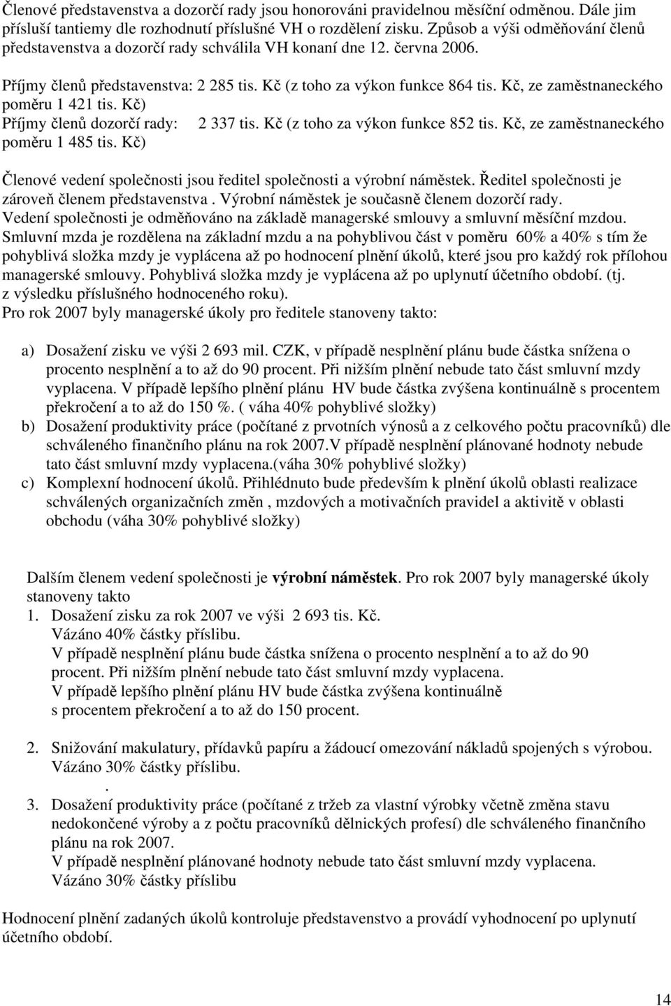 Kč, ze zaměstnaneckého poměru 1 421 tis. Kč) Příjmy členů dozorčí rady: 2 337 tis. Kč (z toho za výkon funkce 852 tis. Kč, ze zaměstnaneckého poměru 1 485 tis.