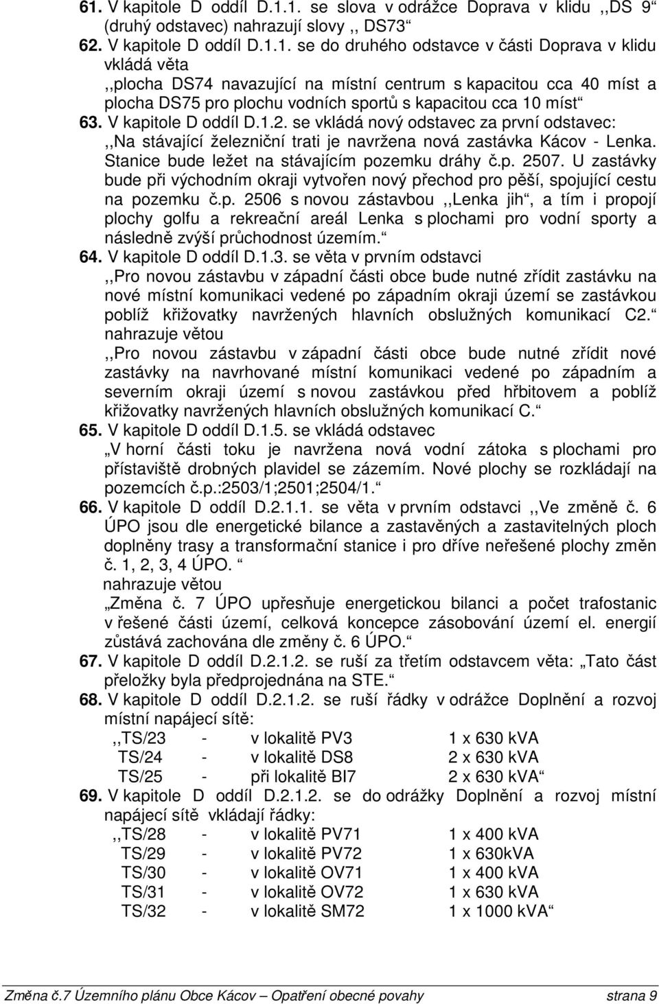 U zastávky bude při východním okraji vytvořen nový přechod pro pěší, spojující cestu na pozemku č.p. 2506 s novou zástavbou,,lenka jih, a tím i propojí plochy golfu a rekreační areál Lenka s plochami pro vodní sporty a následně zvýší průchodnost územím.