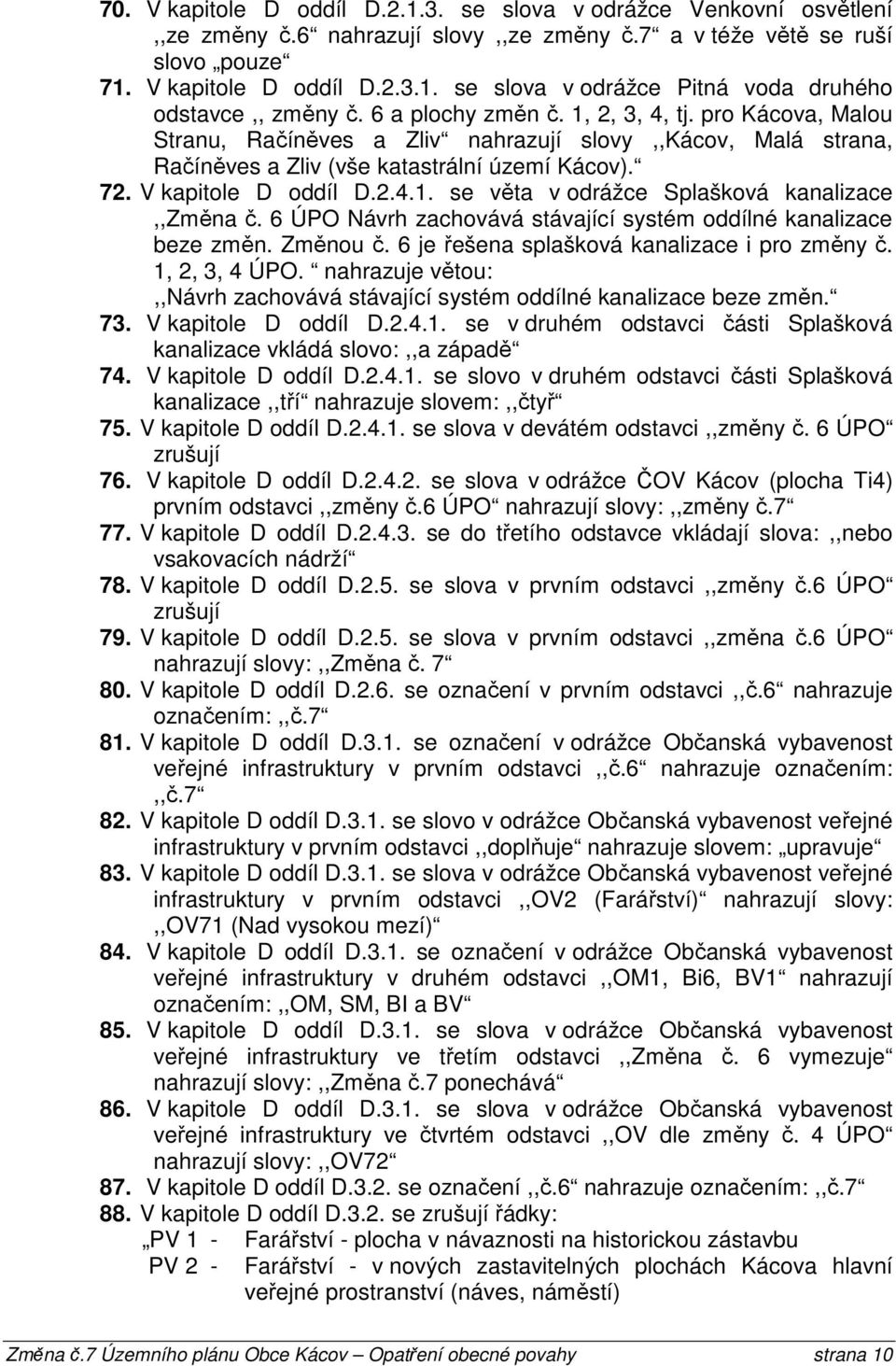 6 ÚPO Návrh zachovává stávající systém oddílné kanalizace beze změn. Změnou č. 6 je řešena splašková kanalizace i pro změny č. 1, 2, 3, 4 ÚPO.