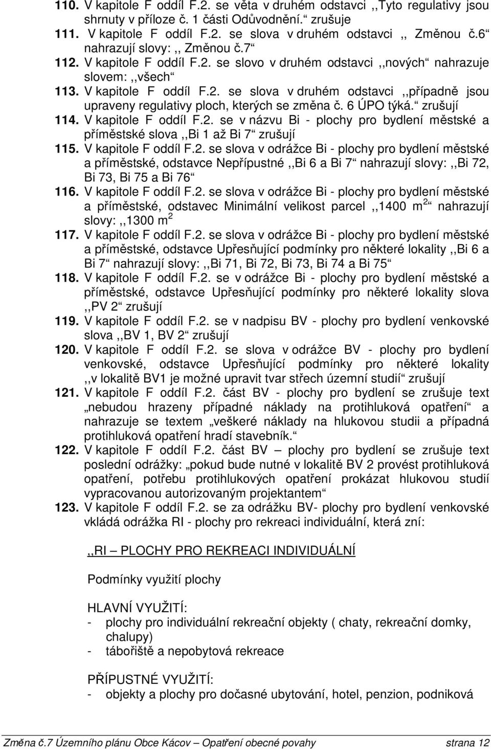 6 ÚPO týká. zrušují 114. V kapitole F oddíl F.2. se v názvu Bi - plochy pro bydlení městské a příměstské slova,,bi 1 až Bi 7 zrušují 115. V kapitole F oddíl F.2. se slova v odrážce Bi - plochy pro bydlení městské a příměstské, odstavce Nepřípustné,,Bi 6 a Bi 7 nahrazují slovy:,,bi 72, Bi 73, Bi 75 a Bi 76 116.