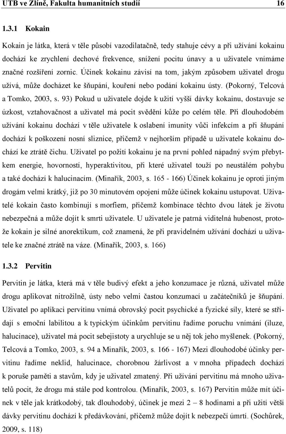 rozšíření zornic. Účinek kokainu závisí na tom, jakým způsobem uživatel drogu užívá, může docházet ke šňupání, kouření nebo podání kokainu ústy. (Pokorný, Telcová a Tomko, 2003, s.