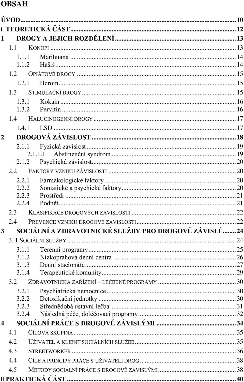 .. 20 2.2 FAKTORY VZNIKU ZÁVISLOSTI... 20 2.2.1 Farmakologické faktory... 20 2.2.2 Somatické a psychické faktory... 20 2.2.3 Prostředí... 21 2.2.4 Podnět... 21 2.3 KLASIFIKACE DROGOVÝCH ZÁVISLOSTÍ.