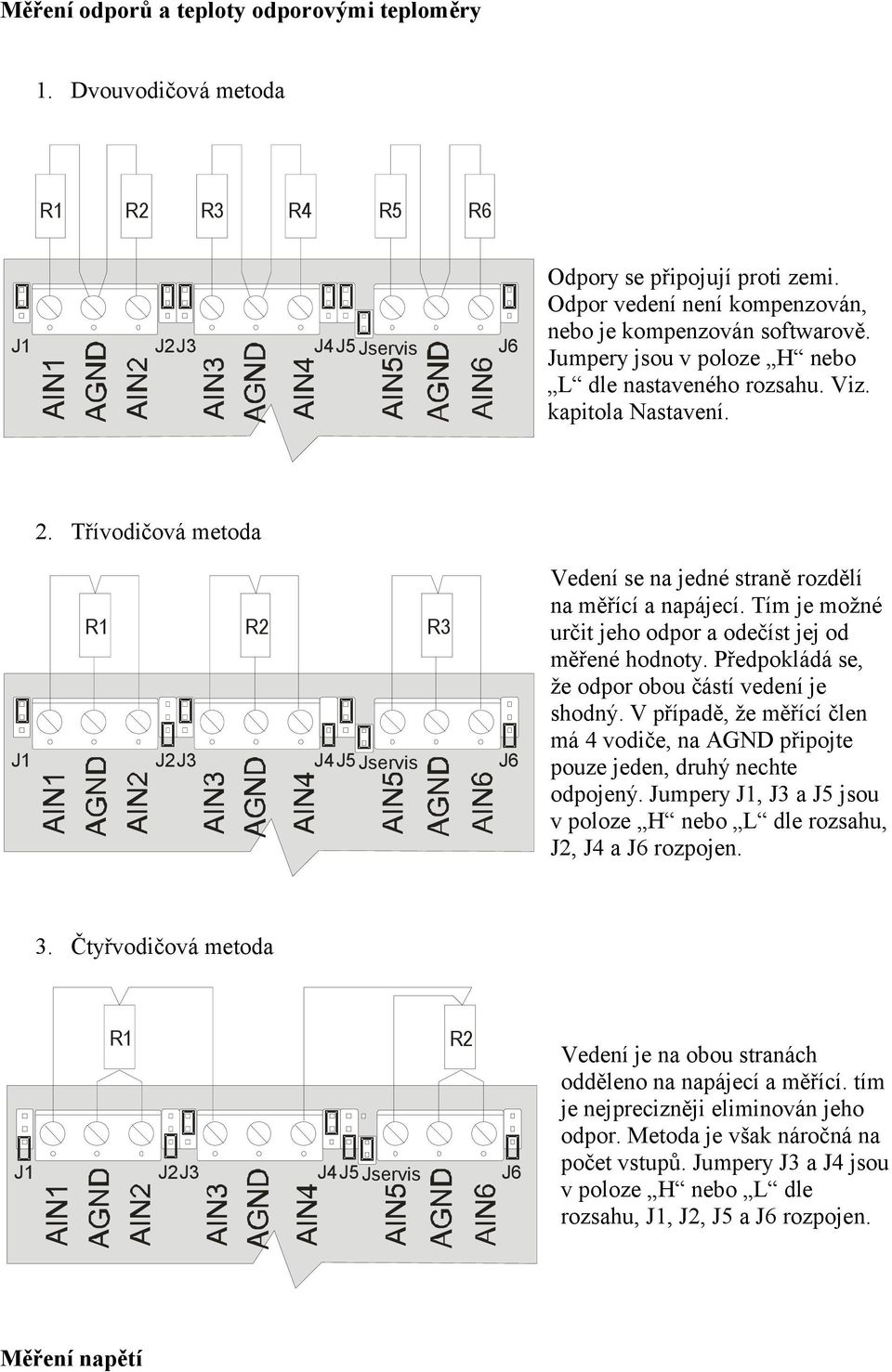 Tím je možné určit jeho odpor a odečíst jej od měřené hodnoty. Předpokládá se, že odpor obou částí vedení je shodný.