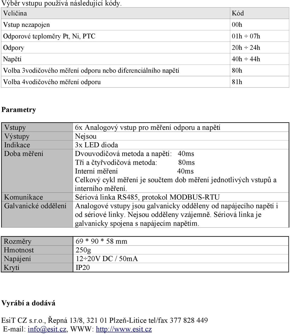 81h Parametry Vstupy Výstupy Indikace Doba měření Komunikace Galvanické oddělení Rozměry Hmotnost Napájení Krytí 6x Analogový vstup pro měření odporu a napětí Nejsou 3x LED dioda Dvouvodičová metoda