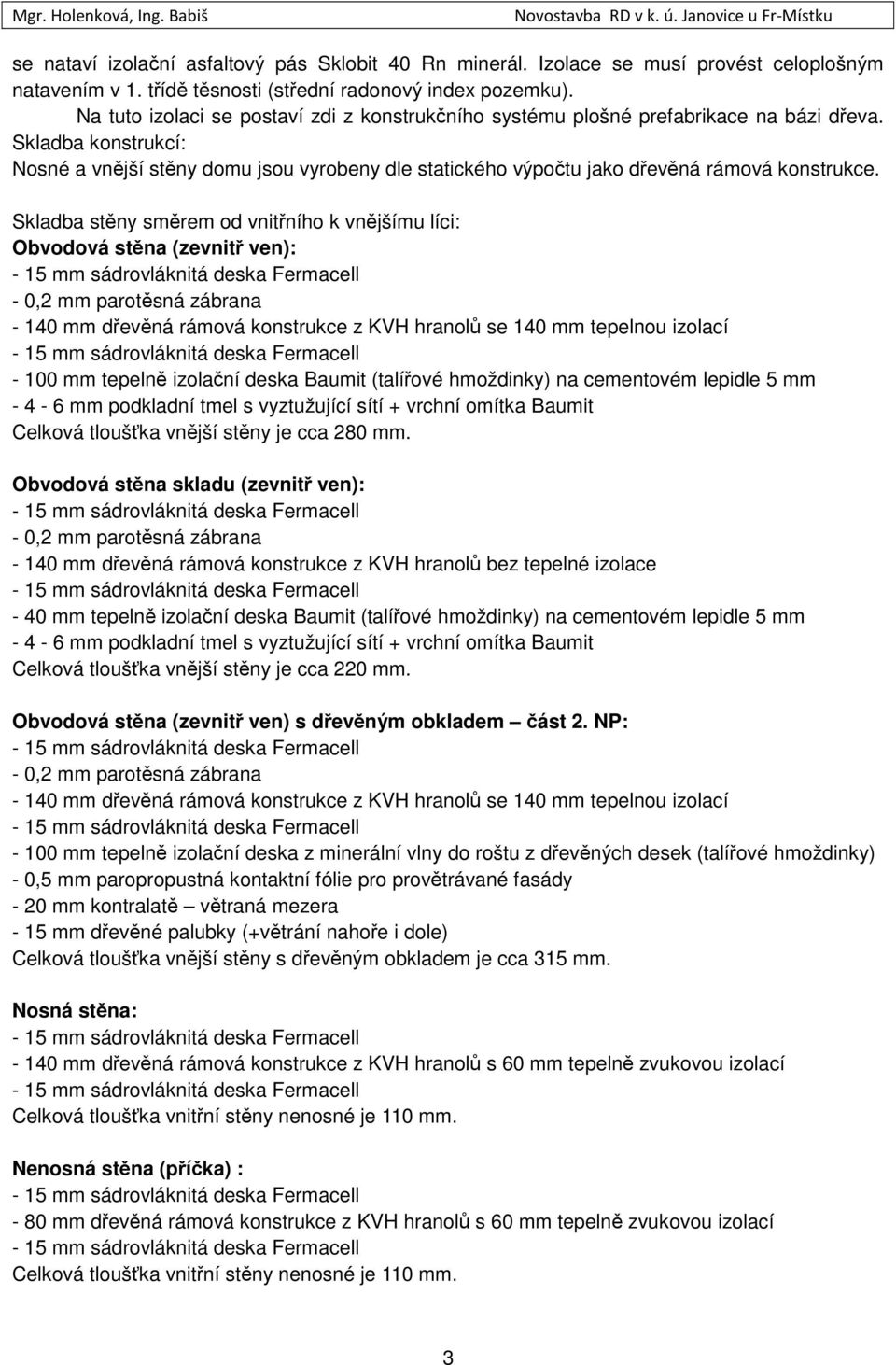 Skladba konstrukcí: Nosné a vnější stěny domu jsou vyrobeny dle statického výpočtu jako dřevěná rámová konstrukce.