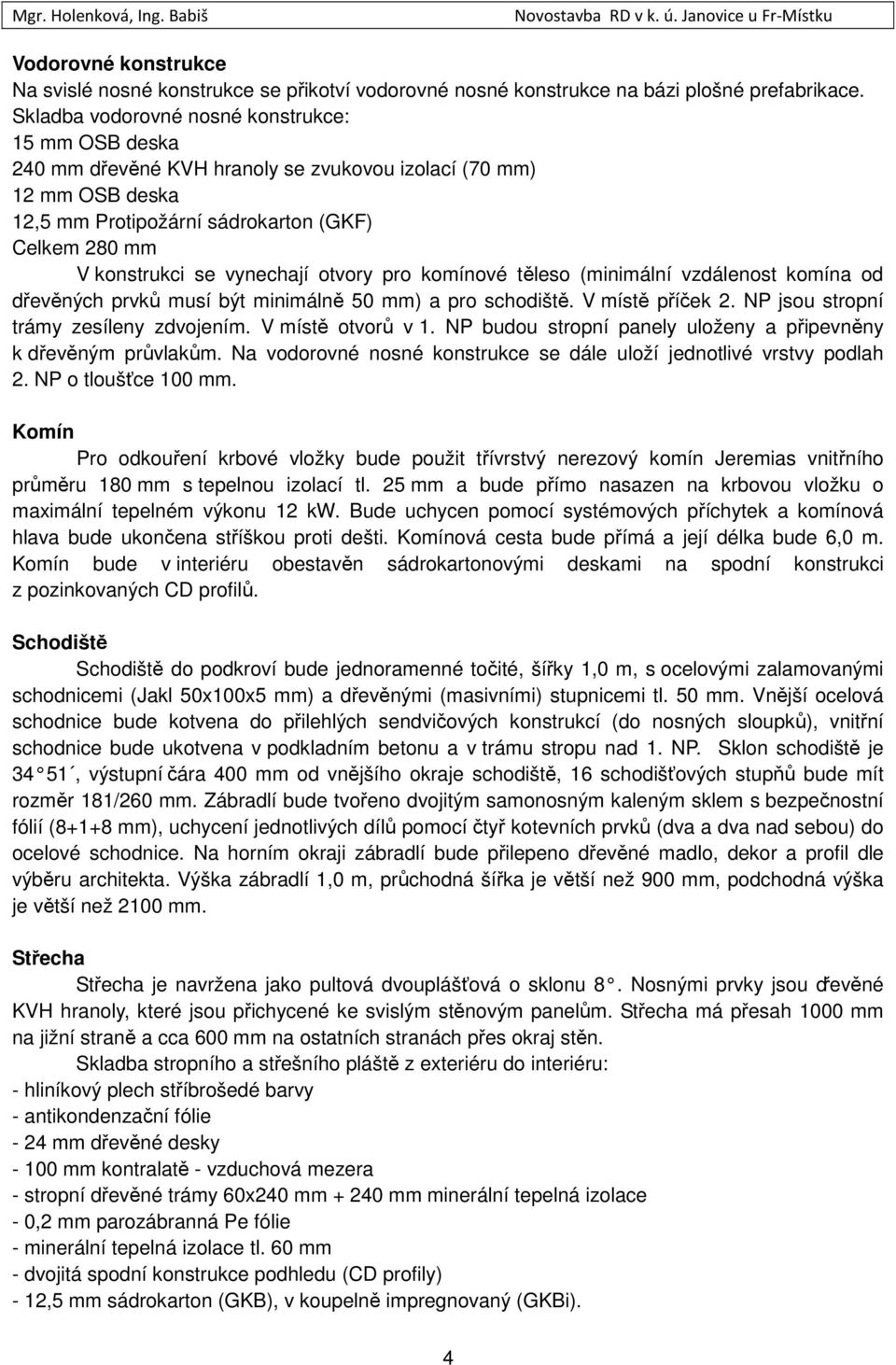 vynechají otvory pro komínové těleso (minimální vzdálenost komína od dřevěných prvků musí být minimálně 50 mm) a pro schodiště. V místě příček 2. NP jsou stropní trámy zesíleny zdvojením.