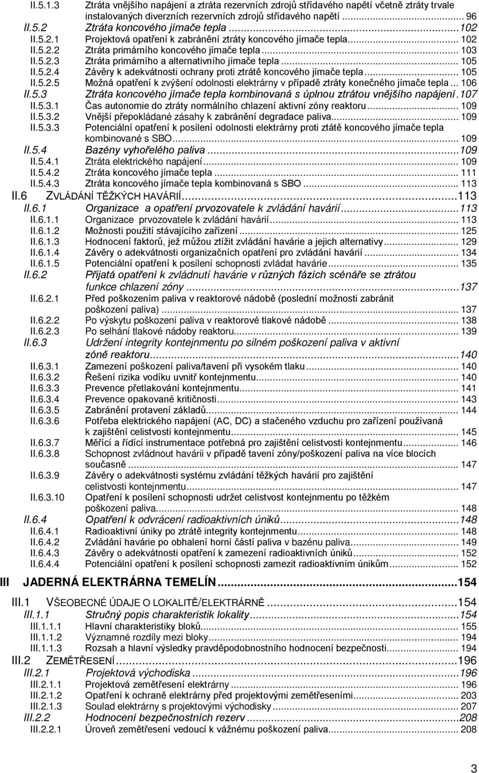 .. 105 II.5.2.4 Závěry k adekvátnosti ochrany proti ztrátě koncového jímače tepla... 105 II.5.2.5 Možná opatření k zvýšení odolnosti elektrárny v případě ztráty konečného jímače tepla... 106 II.5.3 Ztráta koncového jímače tepla kombinovaná s úplnou ztrátou vnějšího napájení.