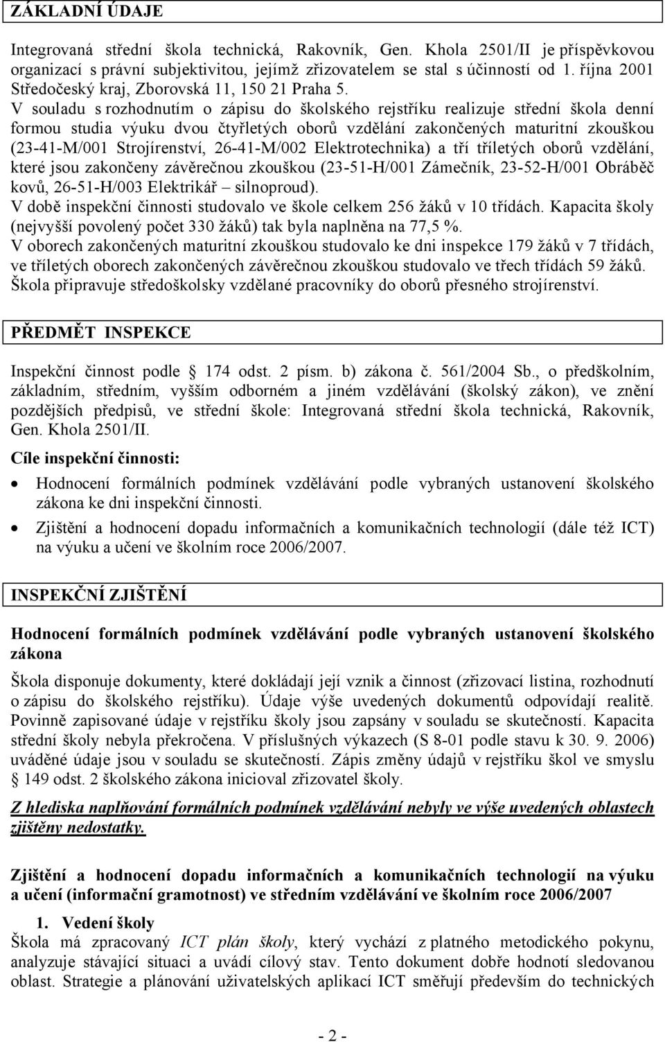 V souladu s rozhodnutím o zápisu do školského rejstříku realizuje střední škola denní formou studia výuku dvou čtyřletých oborů vzdělání zakončených maturitní zkouškou (23-41-M/001 Strojírenství,